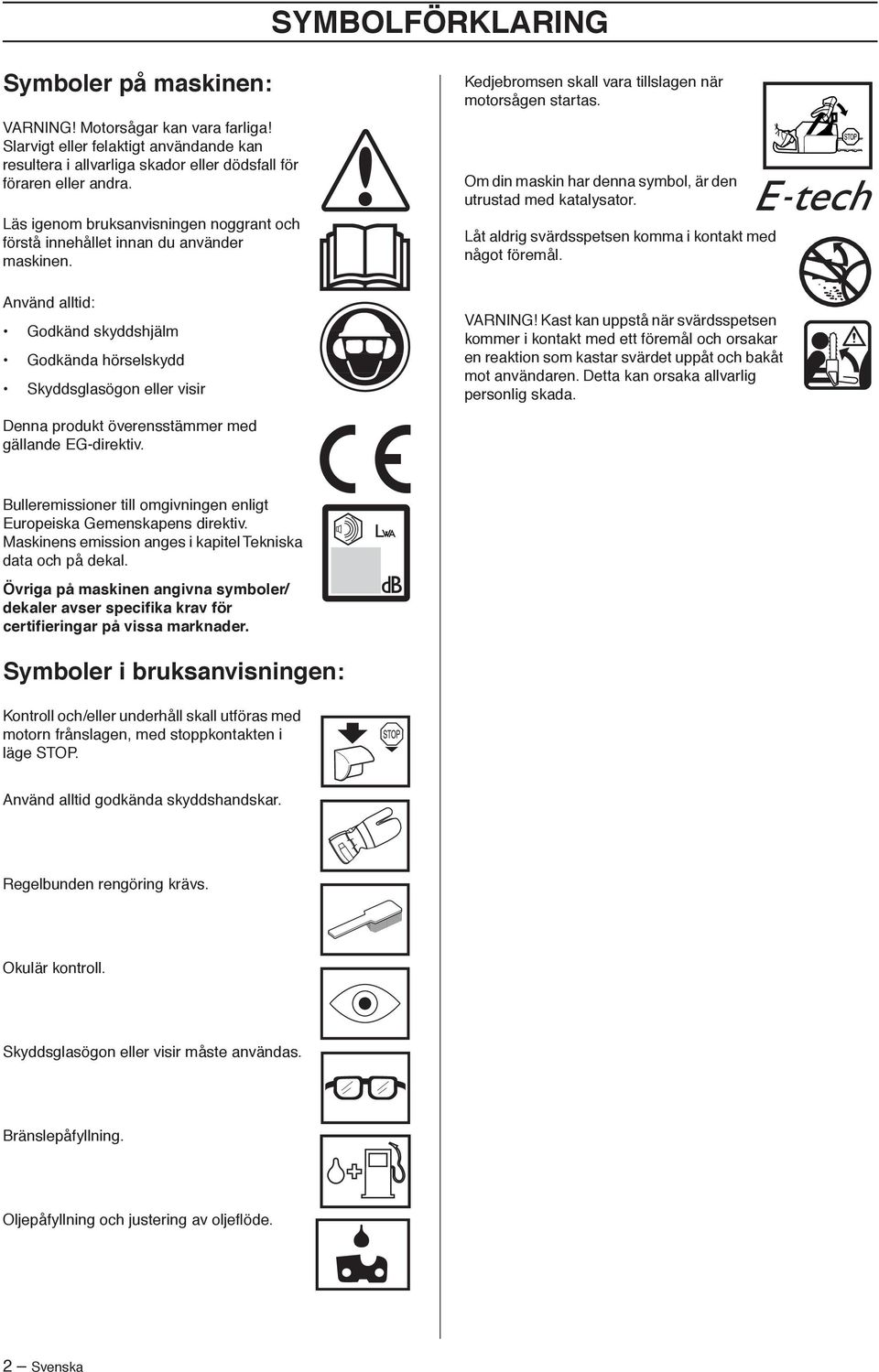 Använd alltid: Godkänd skyddshjälm Godkända hörselskydd Skyddsglasögon eller visir Kedjebromsen skall vara tillslagen när motorsågen startas.