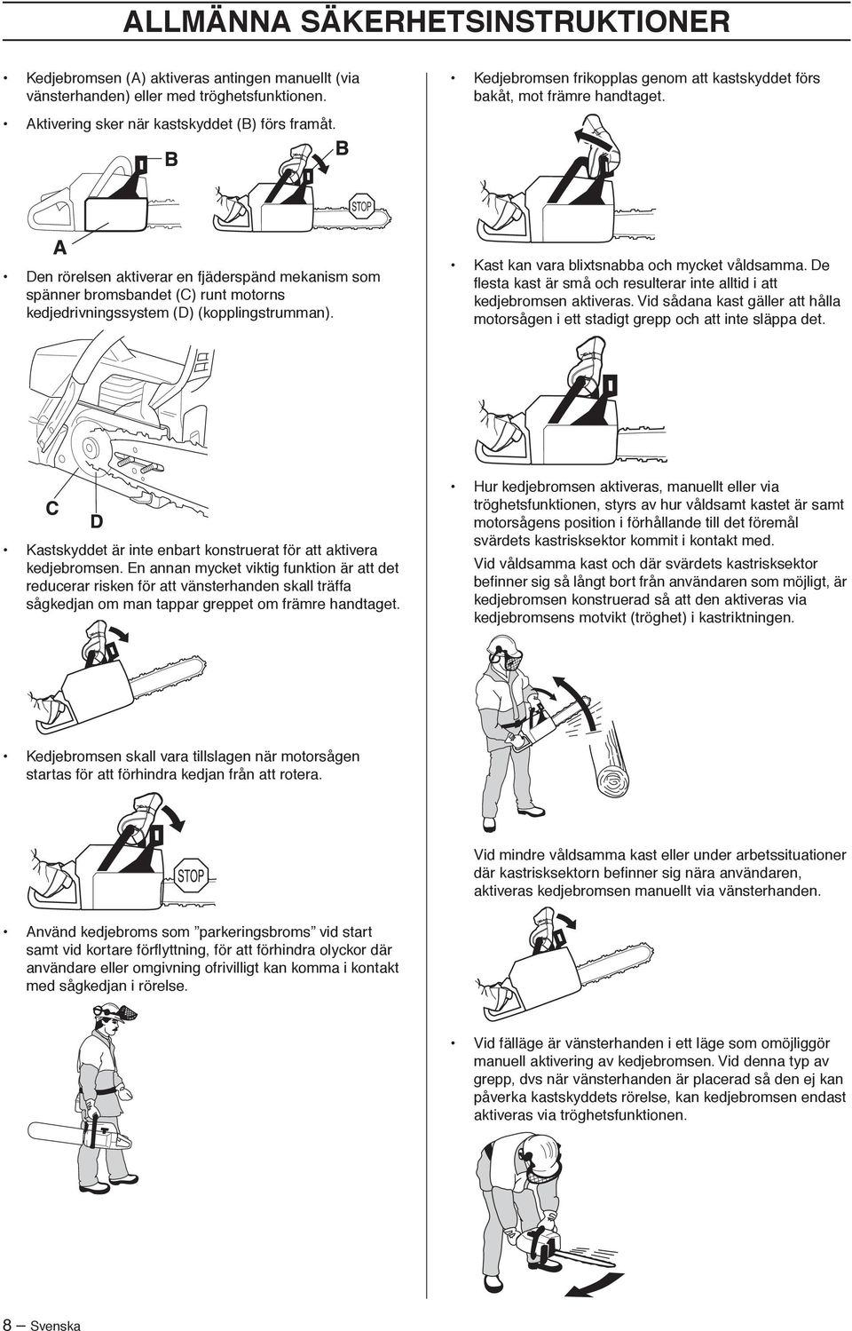 Den rörelsen aktiverar en fjäderspänd mekanism som spänner bromsbandet (C) runt motorns kedjedrivningssystem (D) (kopplingstrumman). Kast kan vara blixtsnabba och mycket våldsamma.