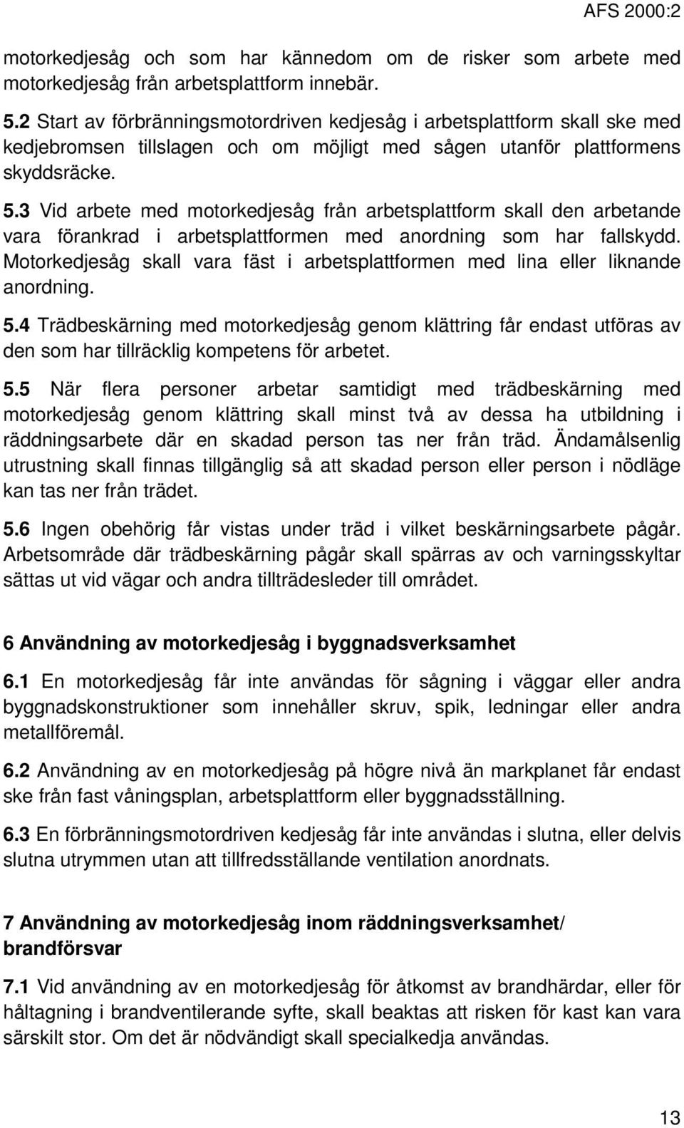 3 Vid arbete med motorkedjesåg från arbetsplattform skall den arbetande vara förankrad i arbetsplattformen med anordning som har fallskydd.