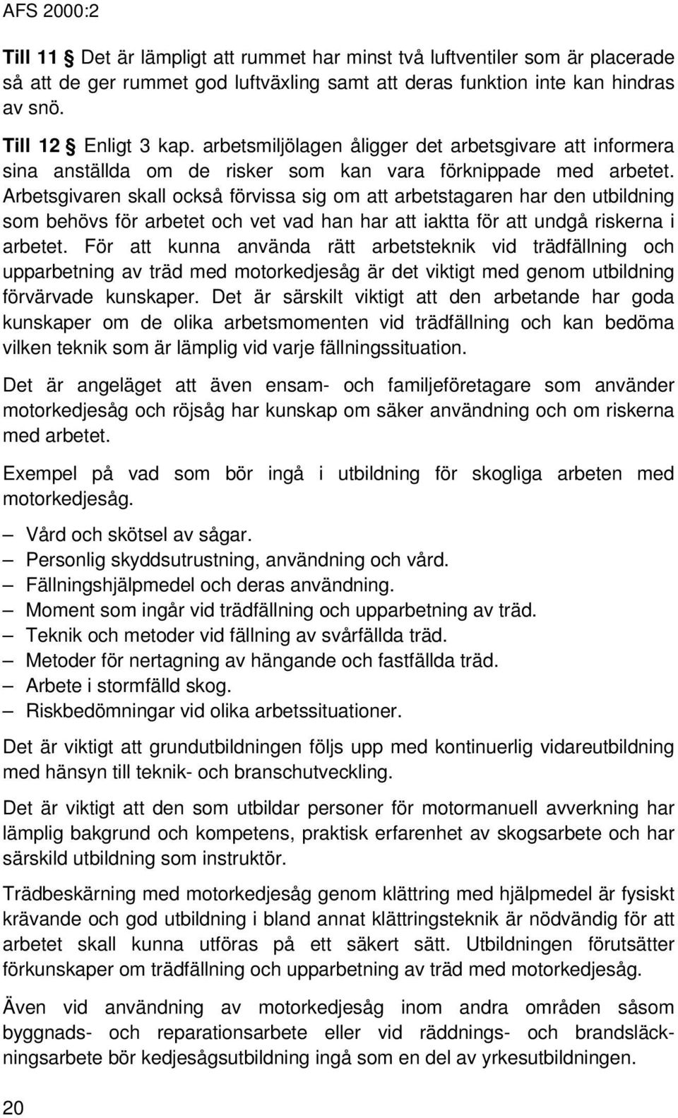 Arbetsgivaren skall också förvissa sig om att arbetstagaren har den utbildning som behövs för arbetet och vet vad han har att iaktta för att undgå riskerna i arbetet.