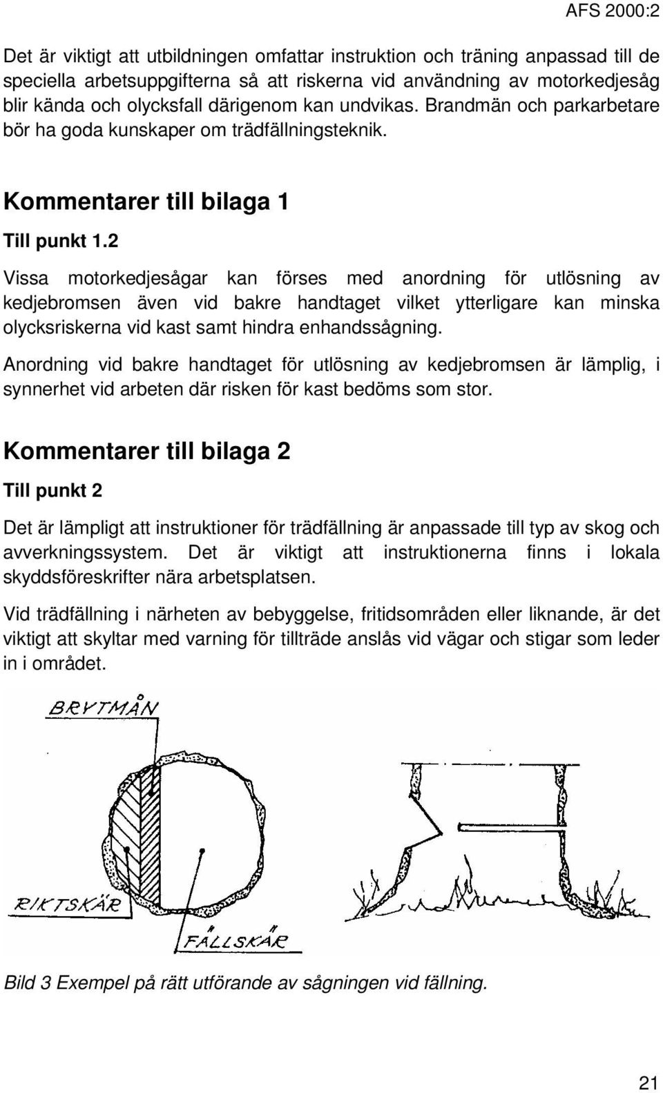 2 Vissa motorkedjesågar kan förses med anordning för utlösning av kedjebromsen även vid bakre handtaget vilket ytterligare kan minska olycksriskerna vid kast samt hindra enhandssågning.