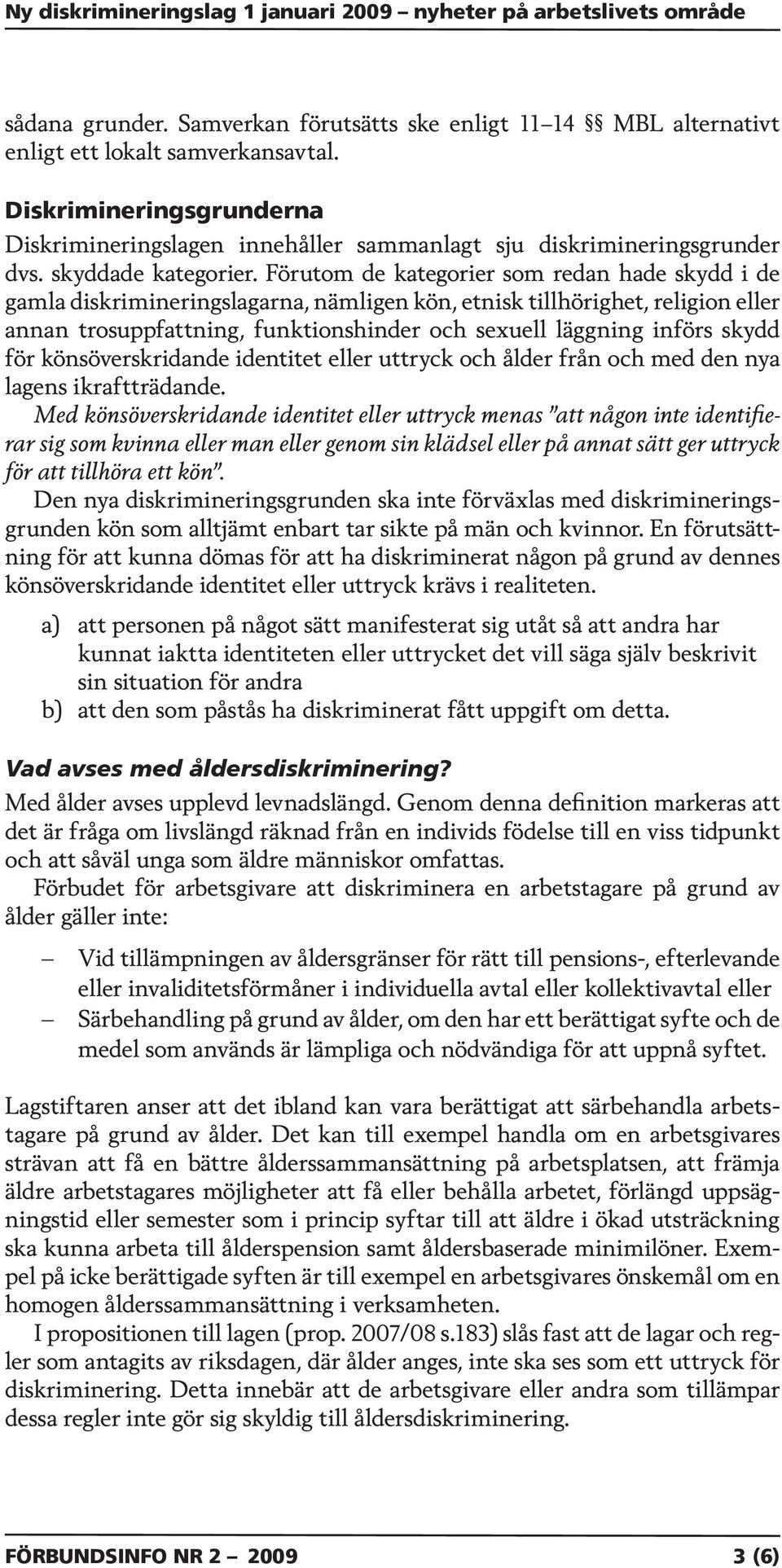 Förutom de kategorier som redan hade skydd i de gamla diskrimineringslagarna, nämligen kön, etnisk tillhörighet, religion eller annan trosuppfattning, funktionshinder och sexuell läggning införs