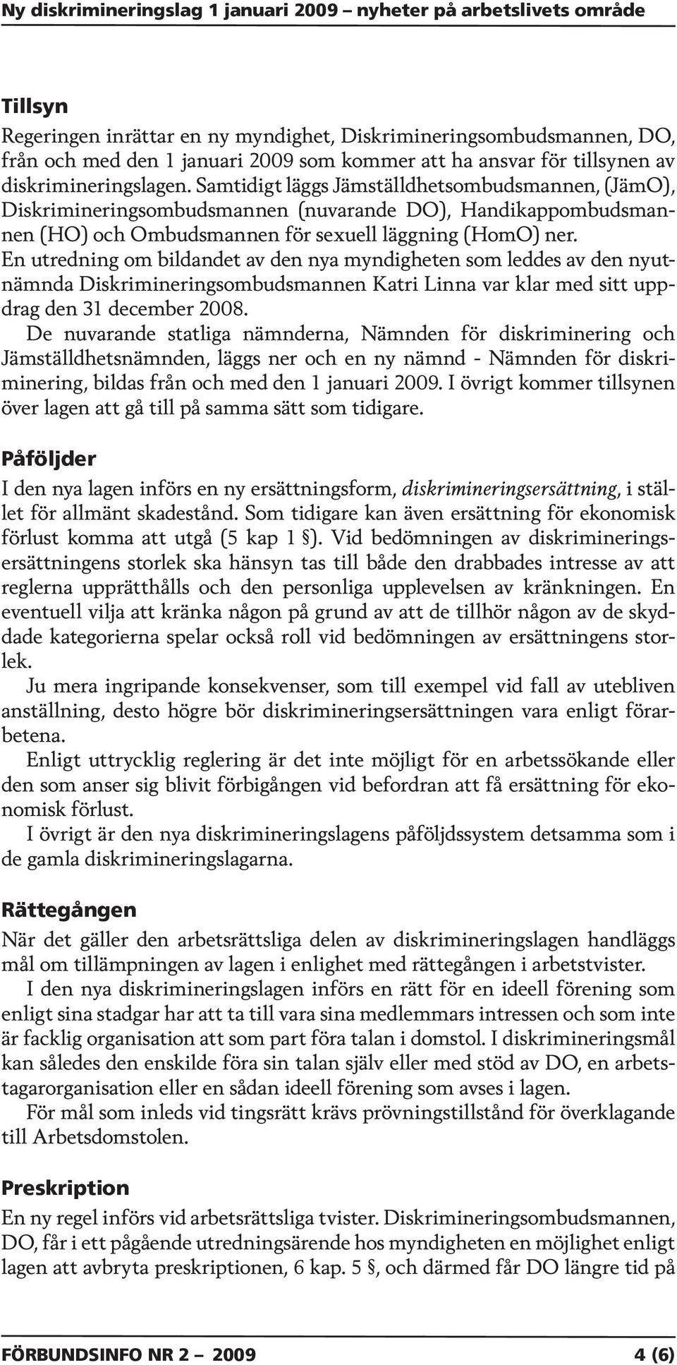 En utredning om bildandet av den nya myndigheten som leddes av den nyutnämnda Diskrimineringsombudsmannen Katri Linna var klar med sitt uppdrag den 31 december 2008.