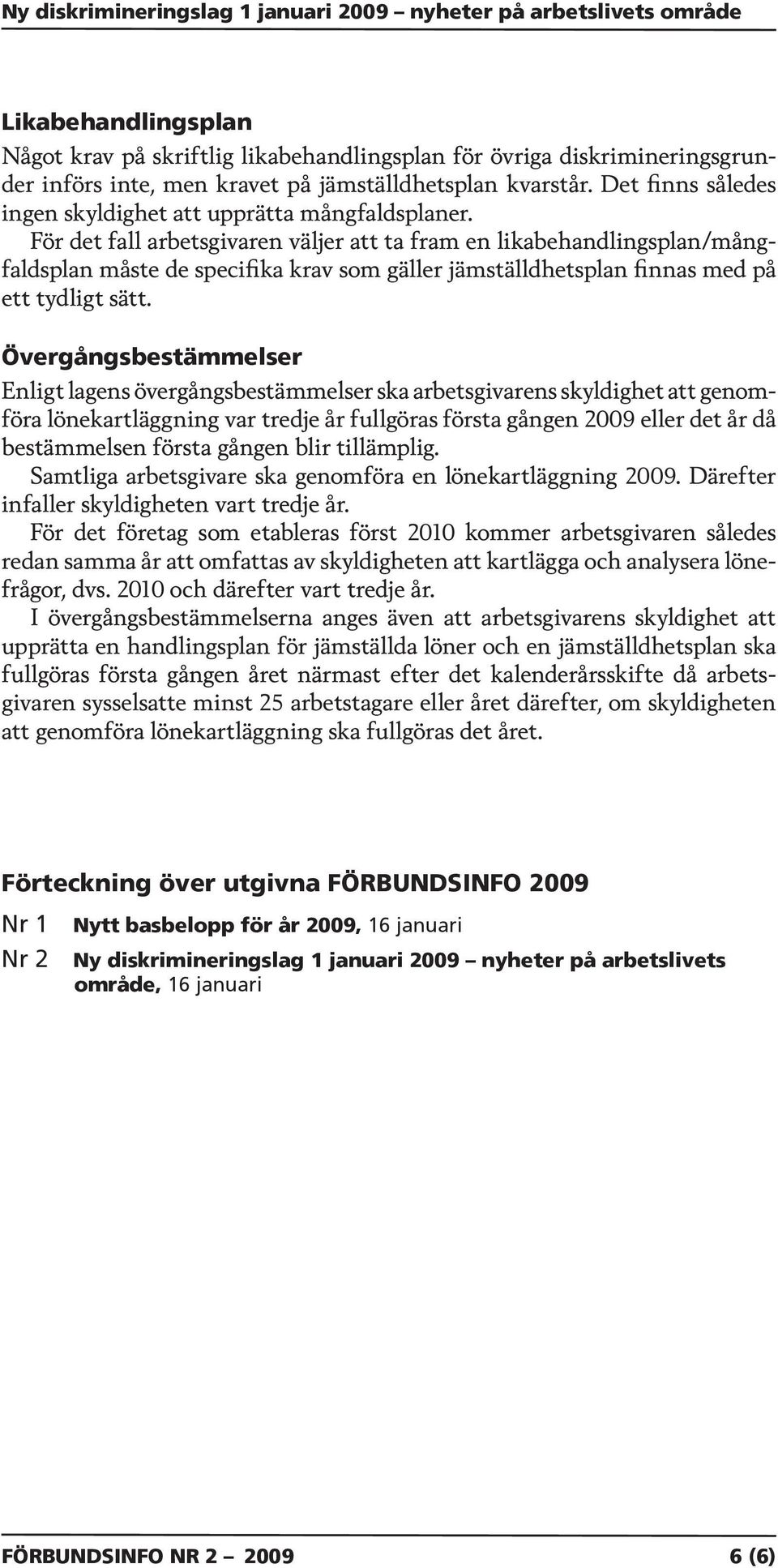 För det fall arbetsgivaren väljer att ta fram en likabehandlingsplan/mångfaldsplan måste de specifika krav som gäller jämställdhetsplan finnas med på ett tydligt sätt.