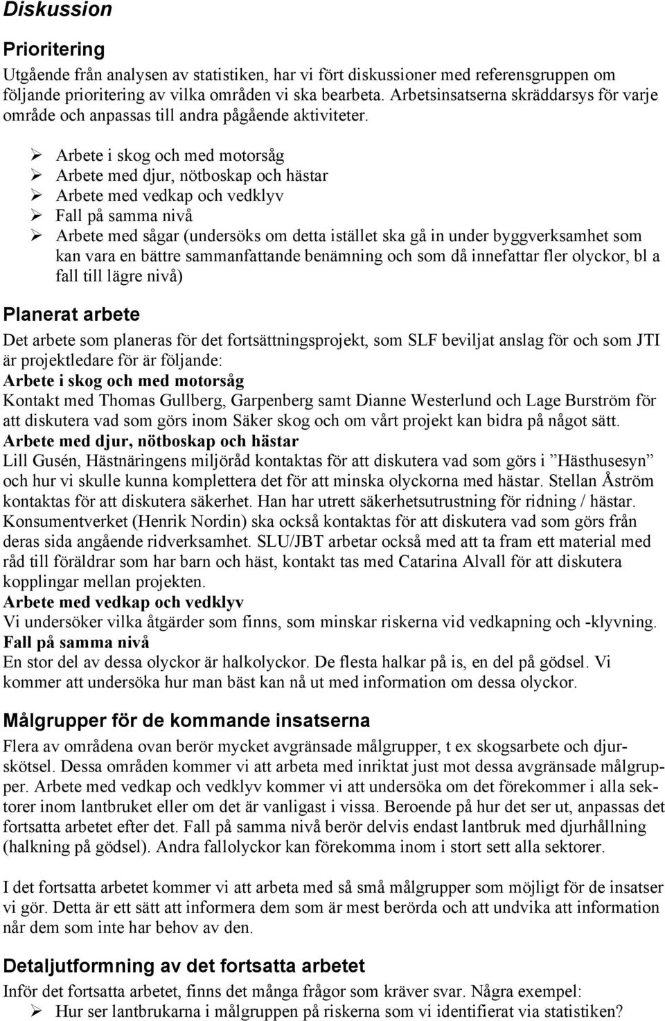 Arbete i skog och med motorsåg Arbete med djur, nötboskap och hästar Arbete med vedkap och vedklyv Fall på samma nivå Arbete med sågar (undersöks om detta istället ska gå in under byggverksamhet som