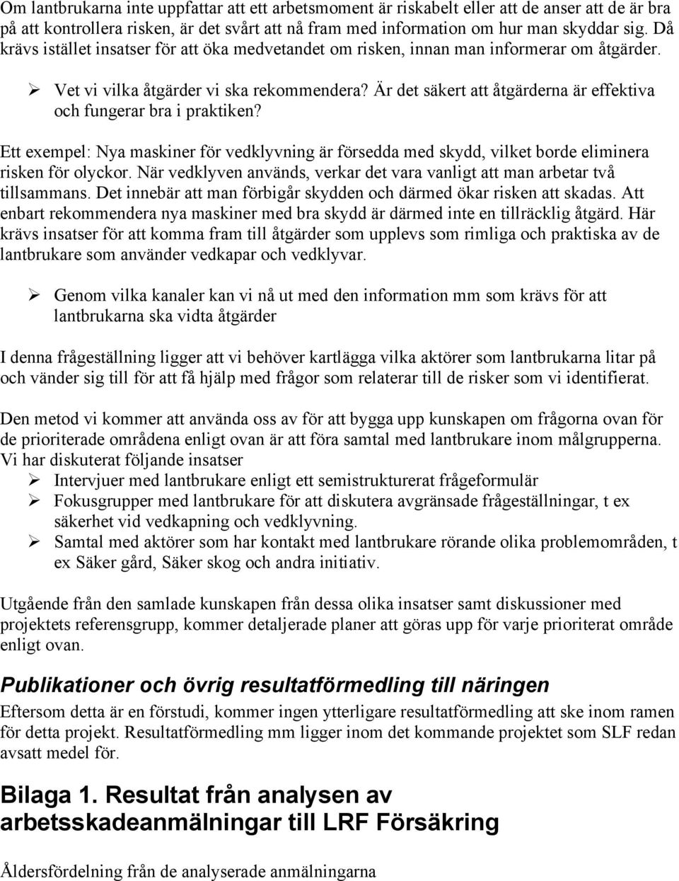 Är det säkert att åtgärderna är effektiva och fungerar bra i praktiken? Ett exempel: Nya maskiner för vedklyvning är försedda med skydd, vilket borde eliminera risken för olyckor.