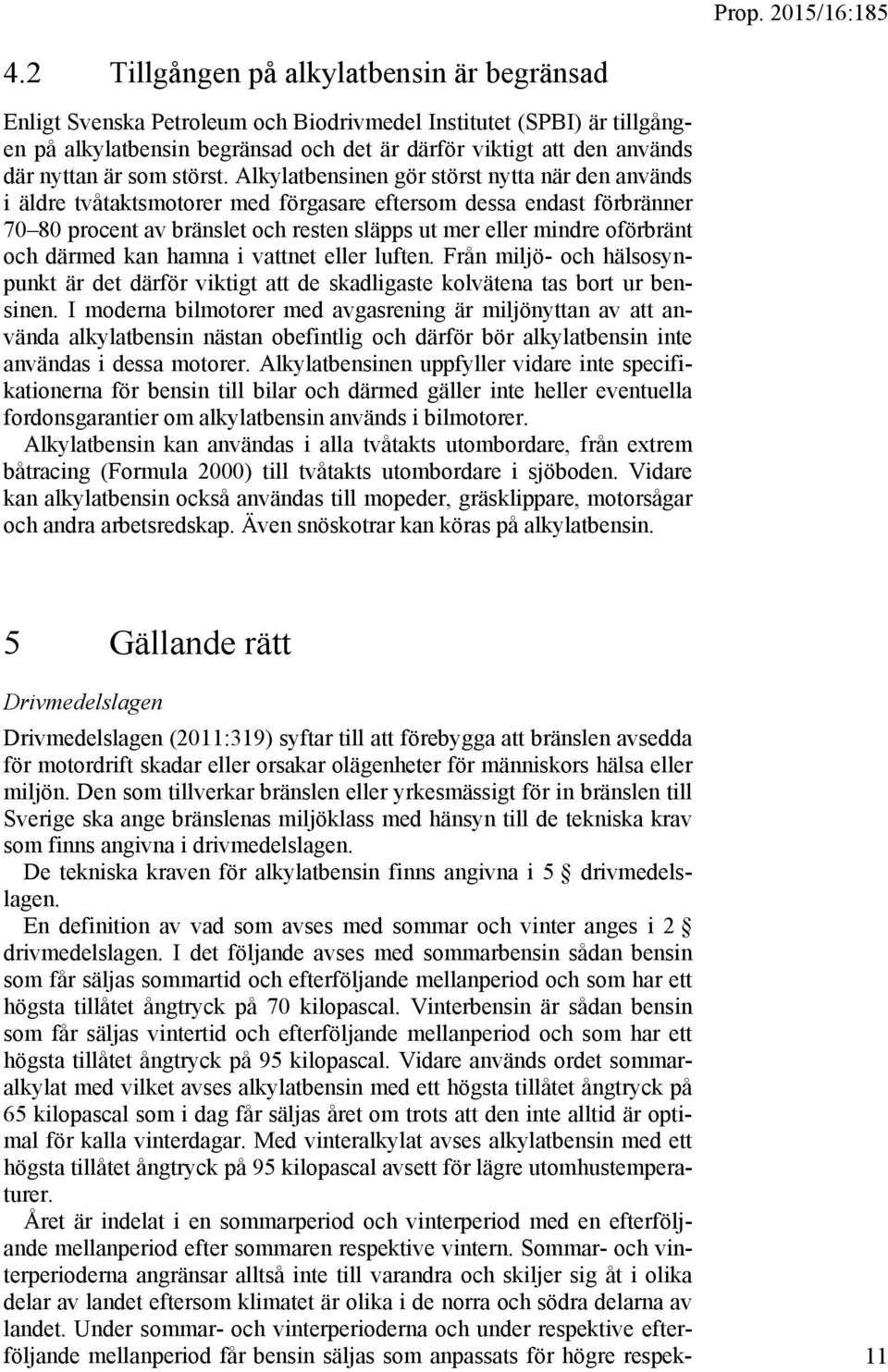 Alkylatbensinen gör störst nytta när den används i äldre tvåtaktsmotorer med förgasare eftersom dessa endast förbränner 70 80 procent av bränslet och resten släpps ut mer eller mindre oförbränt och