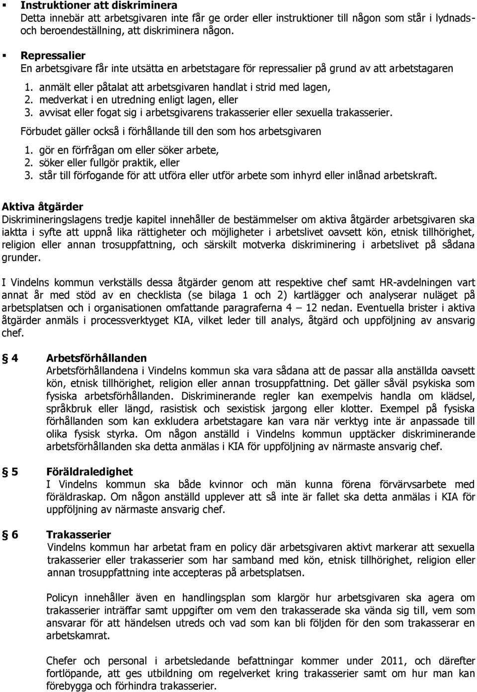 medverkat i en utredning enligt lagen, eller 3. avvisat eller fogat sig i arbetsgivarens trakasserier eller sexuella trakasserier. Förbudet gäller också i förhållande till den som hos arbetsgivaren 1.