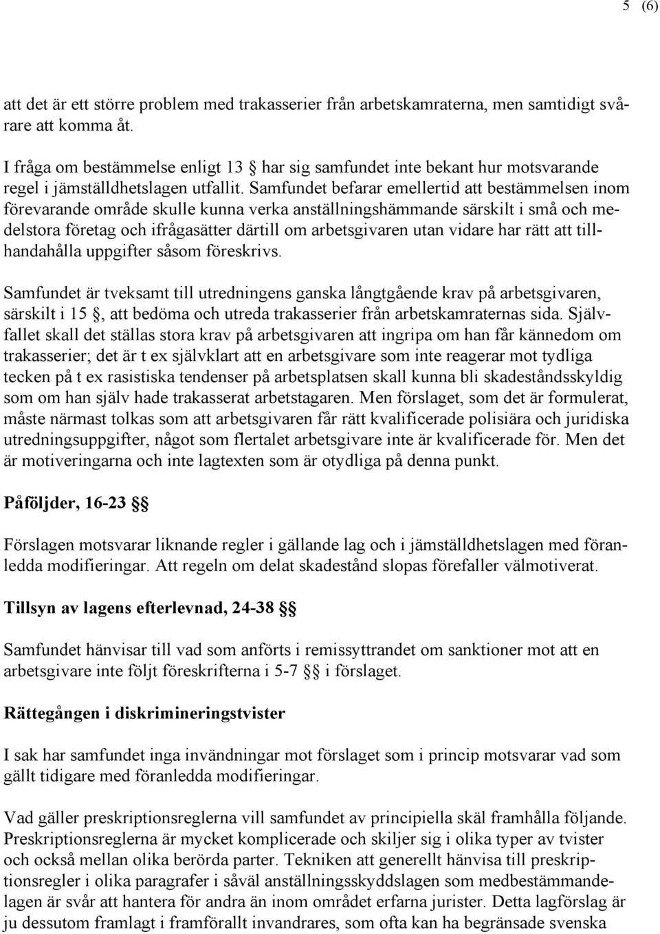 Samfundet befarar emellertid att bestämmelsen inom förevarande område skulle kunna verka anställningshämmande särskilt i små och medelstora företag och ifrågasätter därtill om arbetsgivaren utan