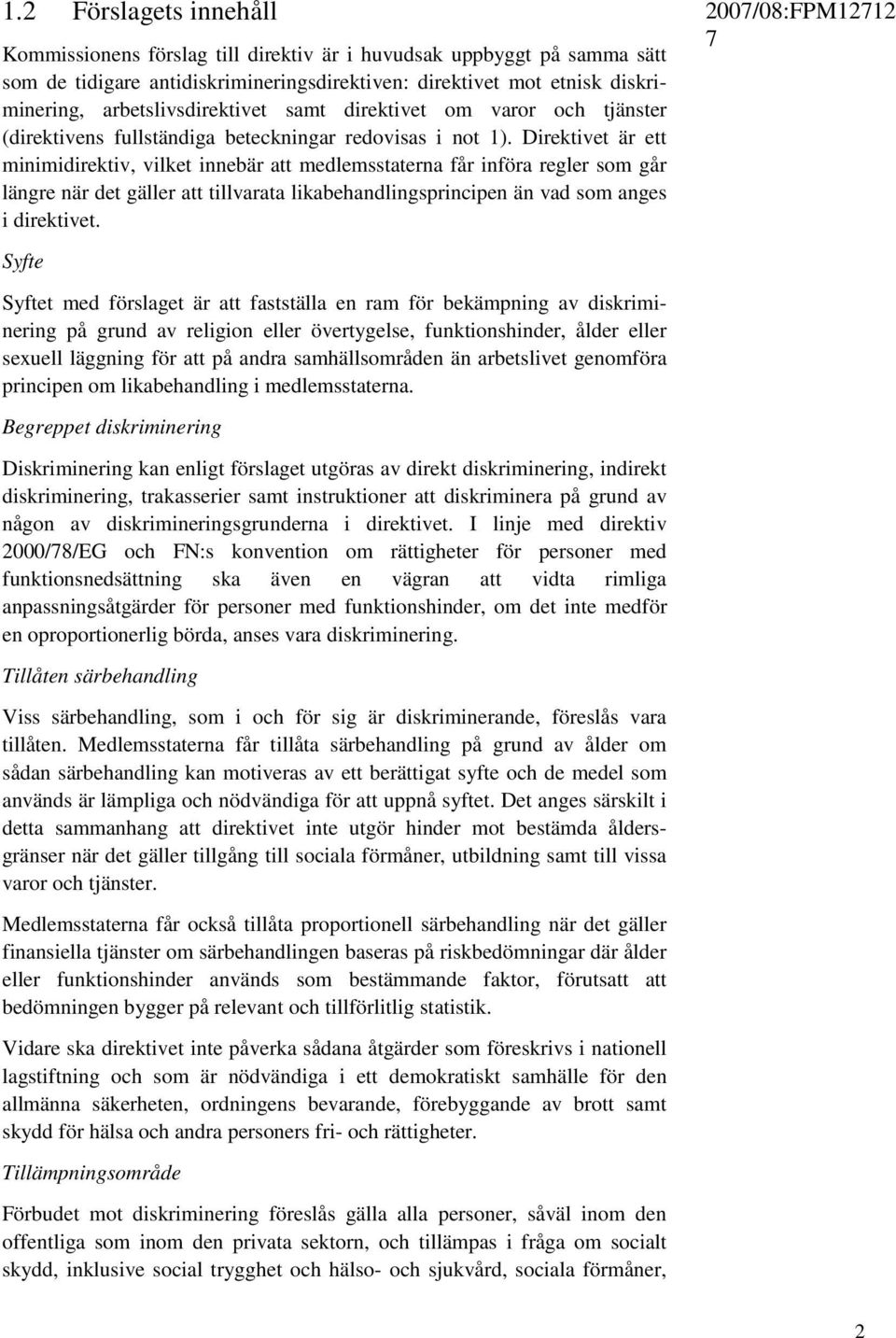 Direktivet är ett minimidirektiv, vilket innebär att medlemsstaterna får införa regler som går längre när det gäller att tillvarata likabehandlingsprincipen än vad som anges i direktivet.