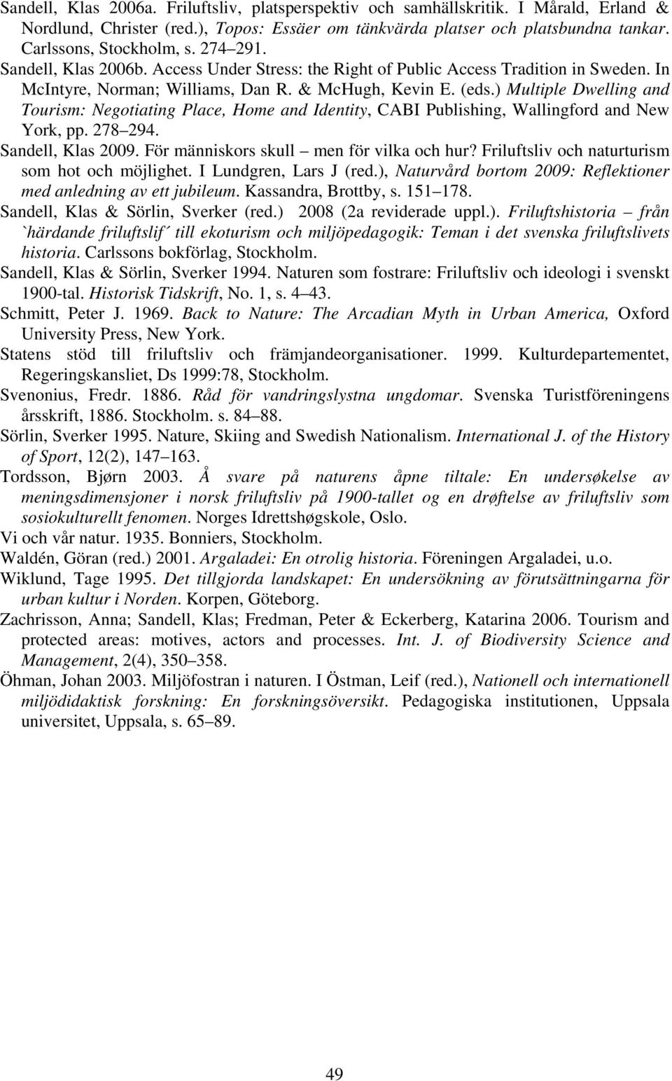 ) Multiple Dwelling and Tourism: Negotiating Place, Home and Identity, CABI Publishing, Wallingford and New York, pp. 278 294. Sandell, Klas 2009. För människors skull men för vilka och hur?