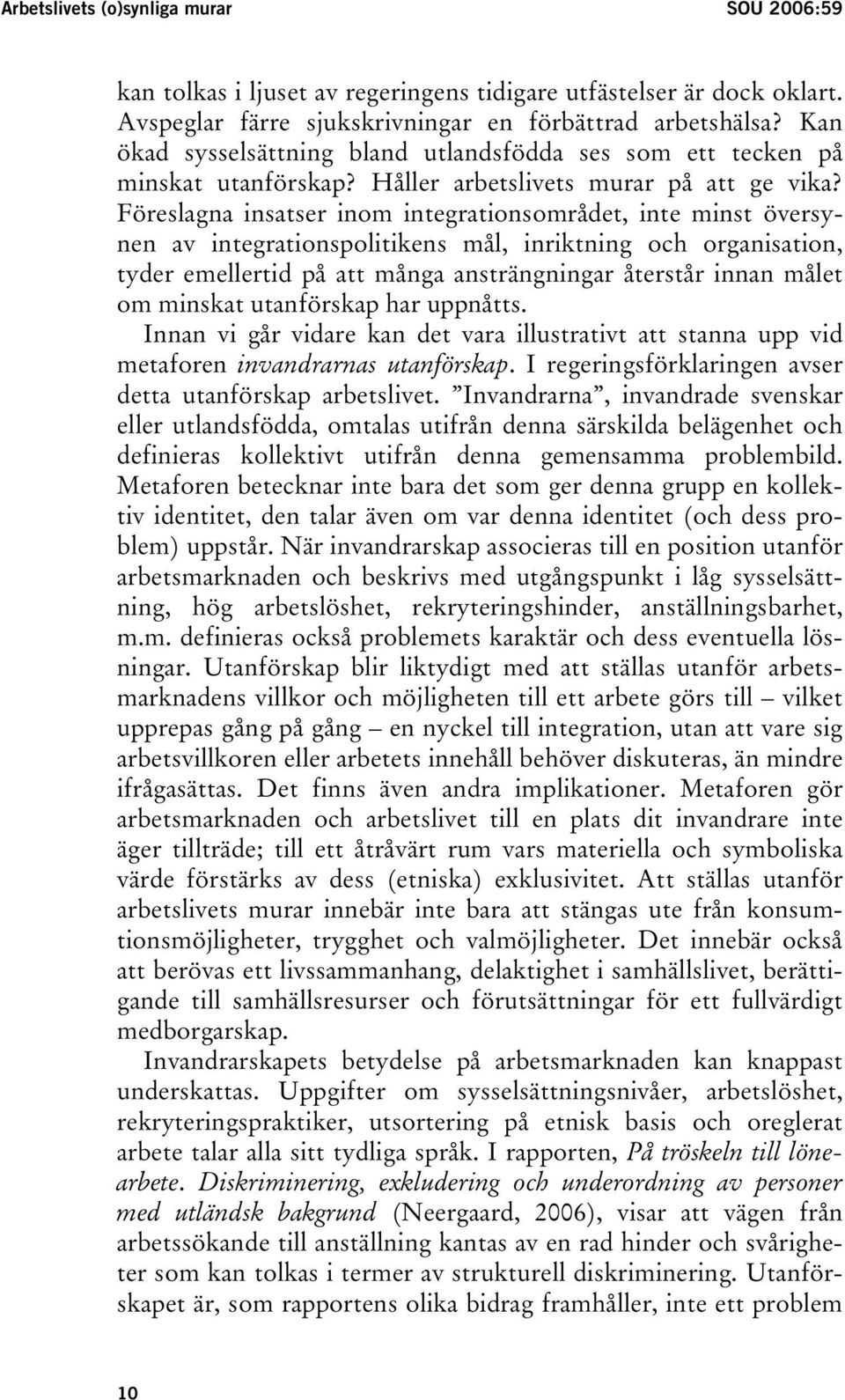 Föreslagna insatser inom integrationsområdet, inte minst översynen av integrationspolitikens mål, inriktning och organisation, tyder emellertid på att många ansträngningar återstår innan målet om