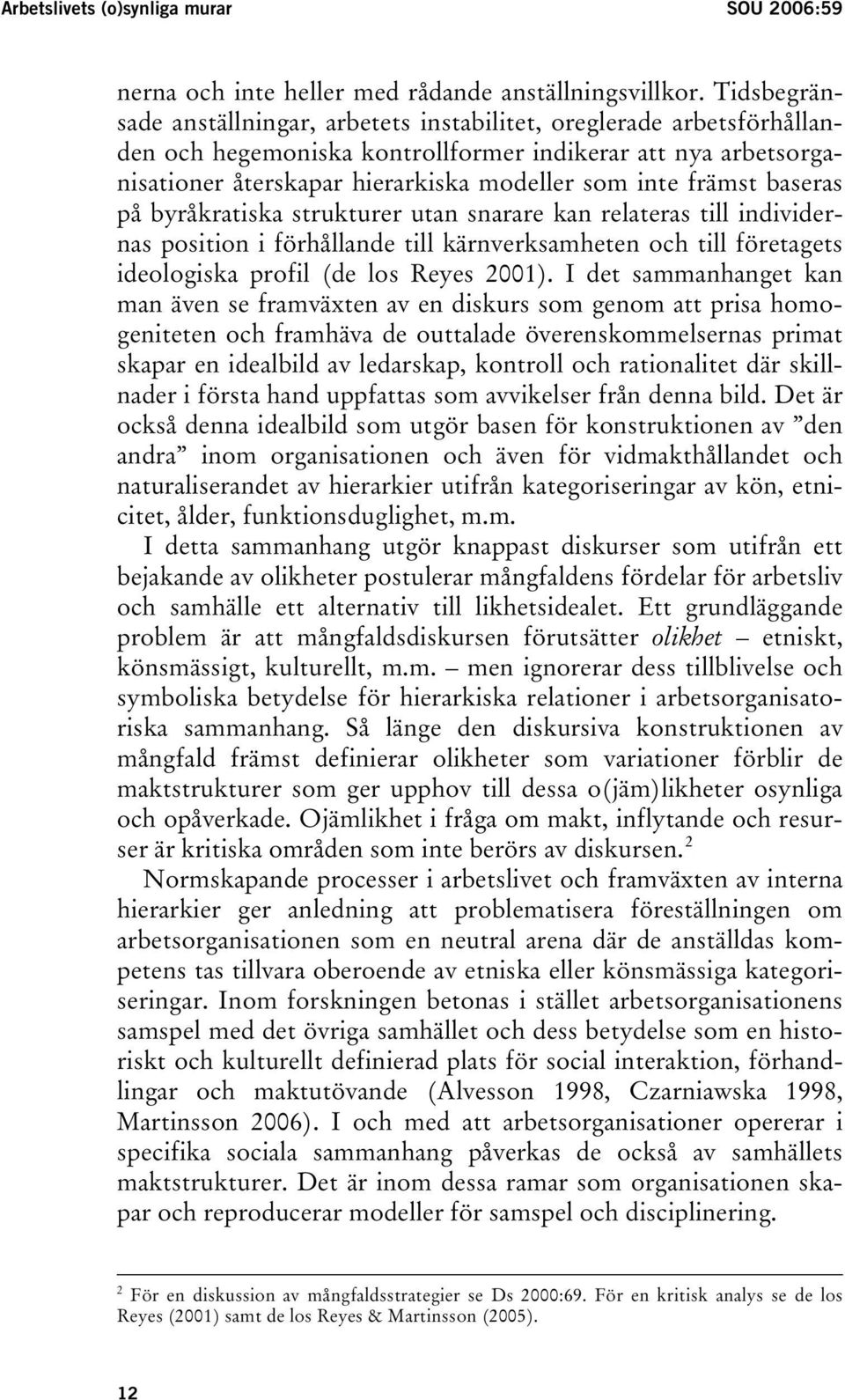 främst baseras på byråkratiska strukturer utan snarare kan relateras till individernas position i förhållande till kärnverksamheten och till företagets ideologiska profil (de los Reyes 2001).