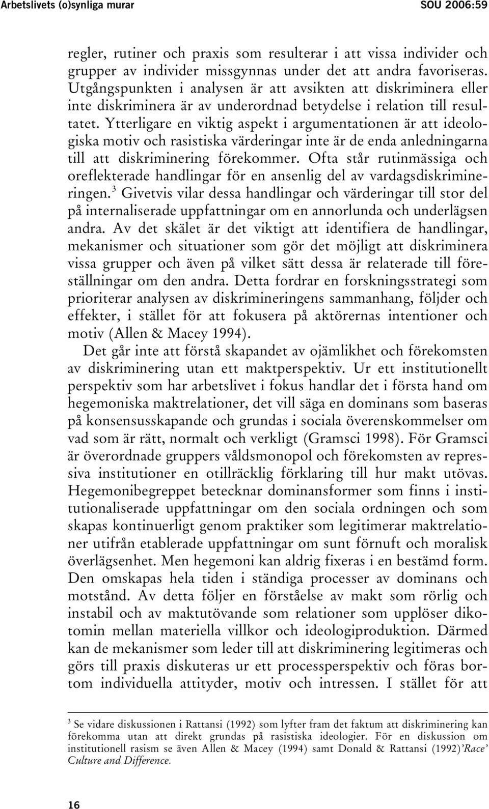 Ytterligare en viktig aspekt i argumentationen är att ideologiska motiv och rasistiska värderingar inte är de enda anledningarna till att diskriminering förekommer.