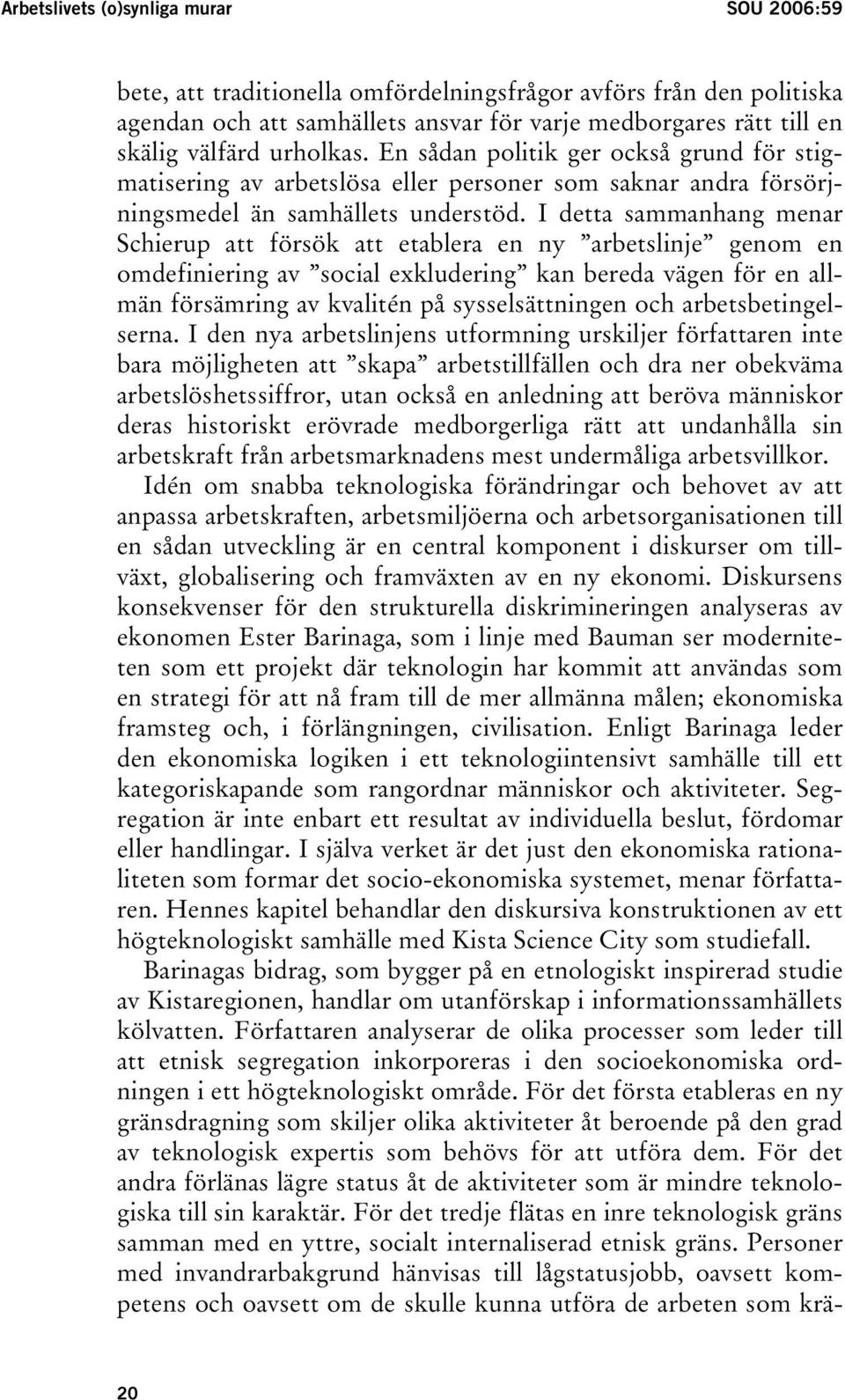 I detta sammanhang menar Schierup att försök att etablera en ny arbetslinje genom en omdefiniering av social exkludering kan bereda vägen för en allmän försämring av kvalitén på sysselsättningen och