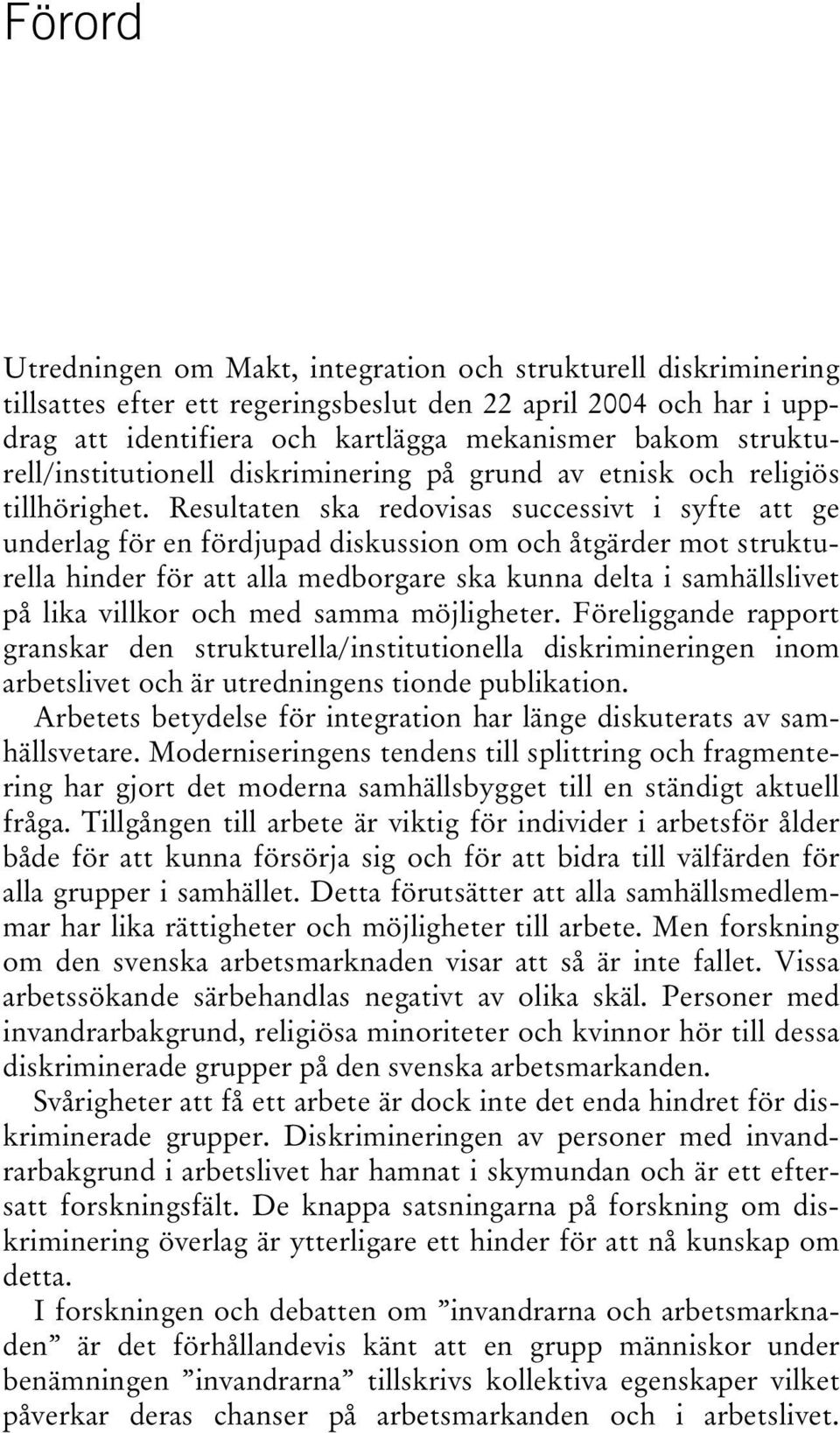 Resultaten ska redovisas successivt i syfte att ge underlag för en fördjupad diskussion om och åtgärder mot strukturella hinder för att alla medborgare ska kunna delta i samhällslivet på lika villkor