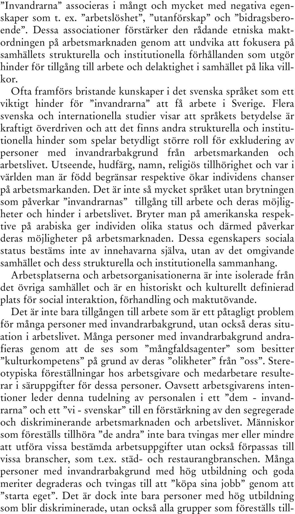 tillgång till arbete och delaktighet i samhället på lika villkor. Ofta framförs bristande kunskaper i det svenska språket som ett viktigt hinder för invandrarna att få arbete i Sverige.