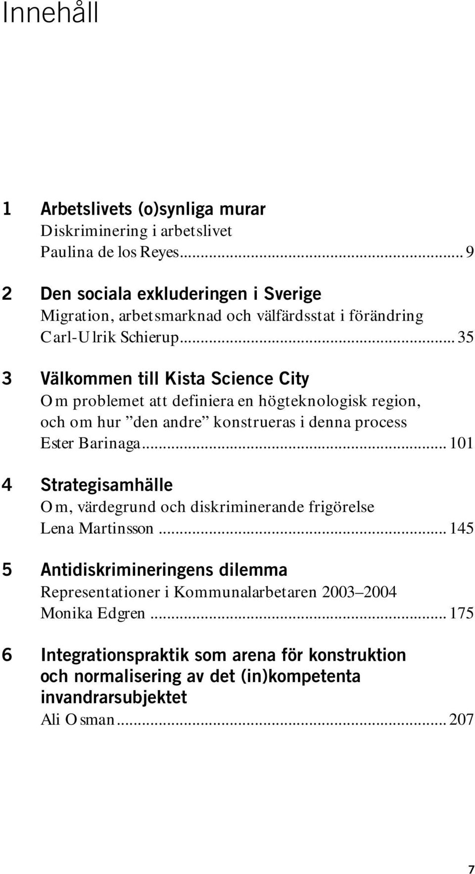 .. 35 3 Välkommen till Kista Science City Om problemet att definiera en högteknologisk region, och om hur den andre konstrueras i denna process Ester Barinaga.