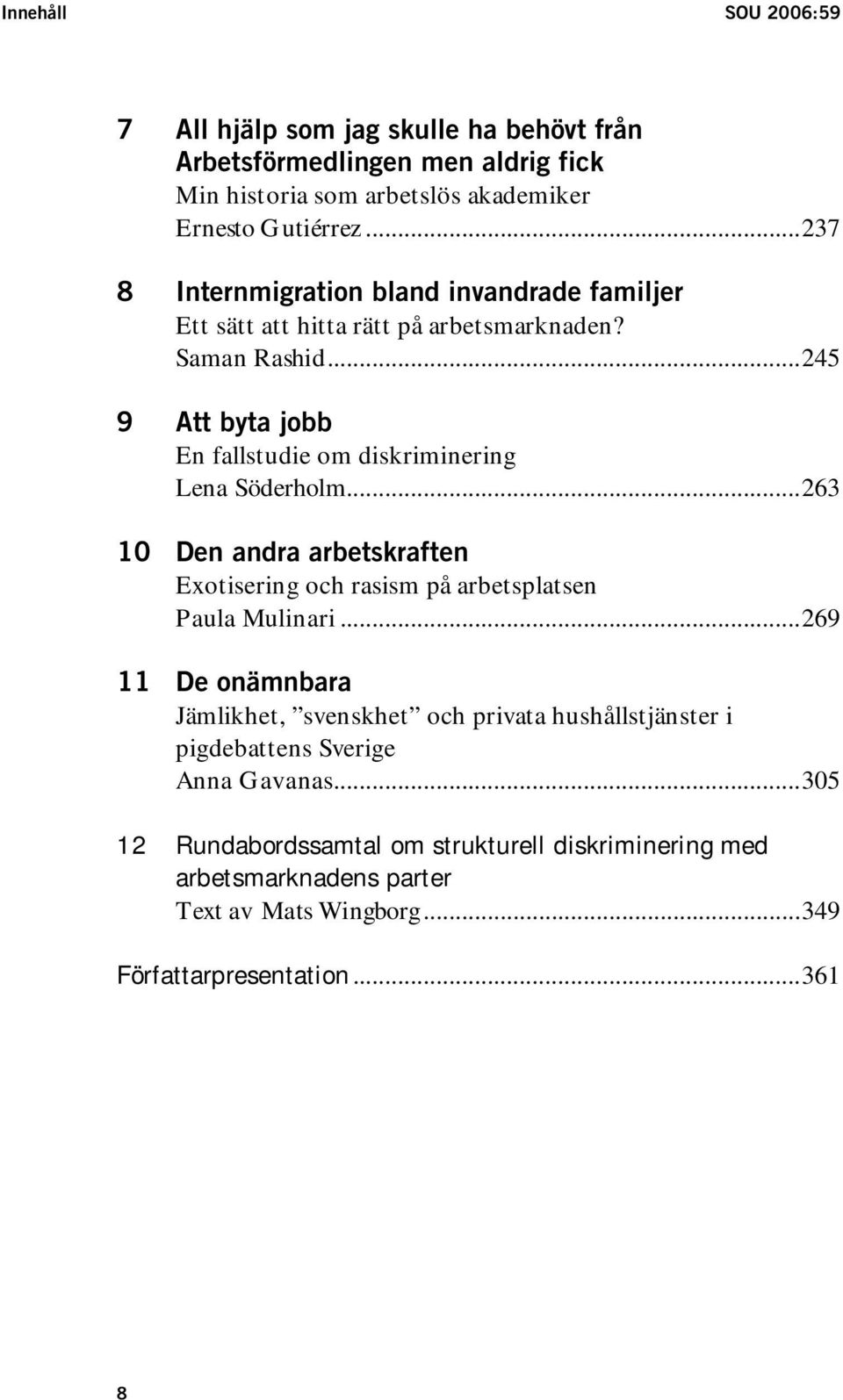 ..245 9 Att byta jobb En fallstudie om diskriminering Lena Söderholm...263 10 Den andra arbetskraften Exotisering och rasism på arbetsplatsen Paula Mulinari.