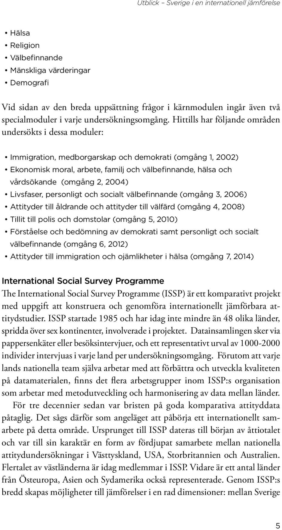 2004) Livsfaser, personligt och socialt välbefinnande (omgång 3, 2006) Attityder till åldrande och attityder till välfärd (omgång 4, 2008) Tillit till polis och domstolar (omgång 5, 2010) Förståelse