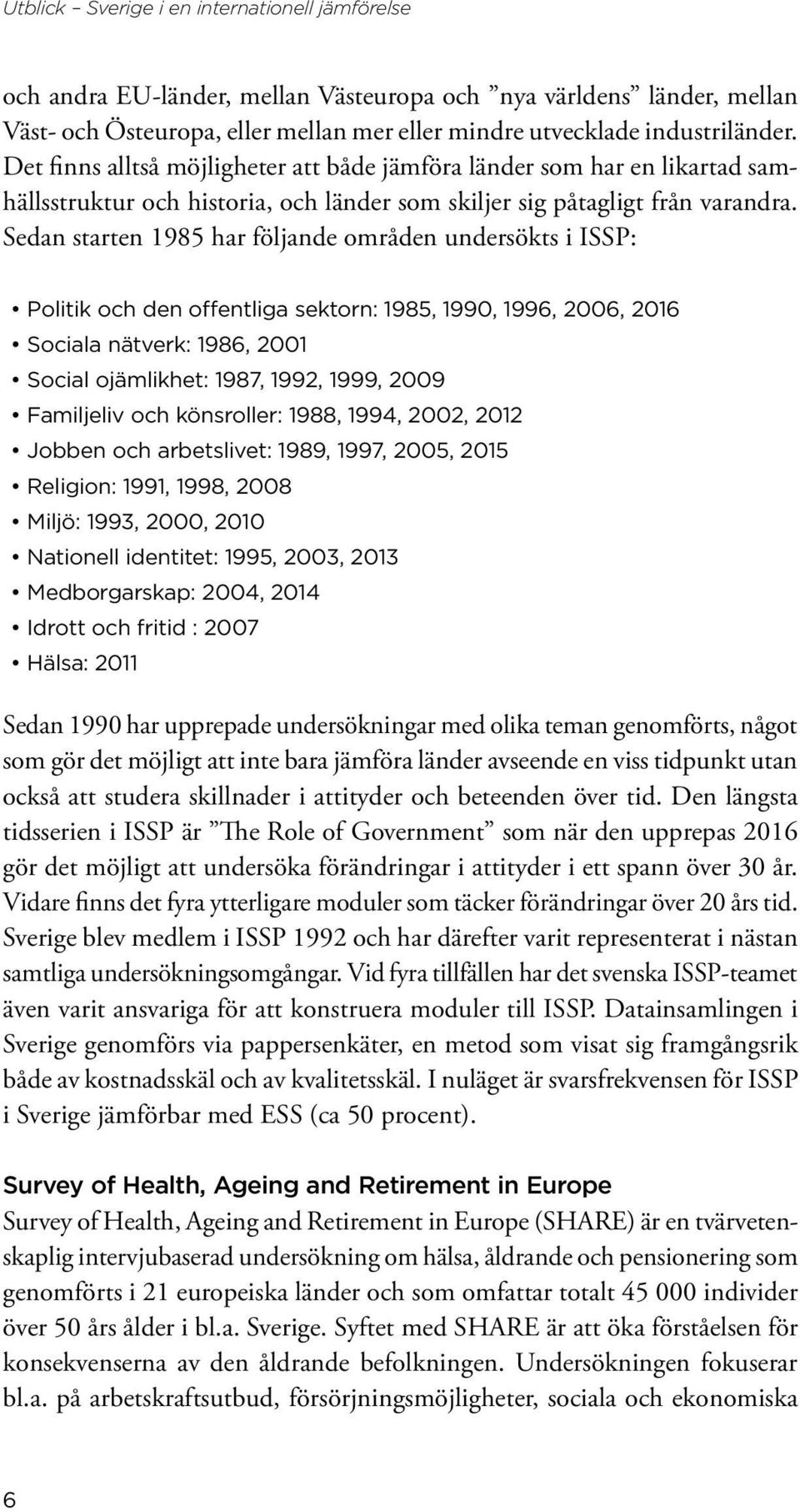 Sedan starten 1985 har följande områden undersökts i ISSP: Politik och den offentliga sektorn: 1985, 1990, 1996, 2006, 2016 Sociala nätverk: 1986, 2001 Social ojämlikhet: 1987, 1992, 1999, 2009