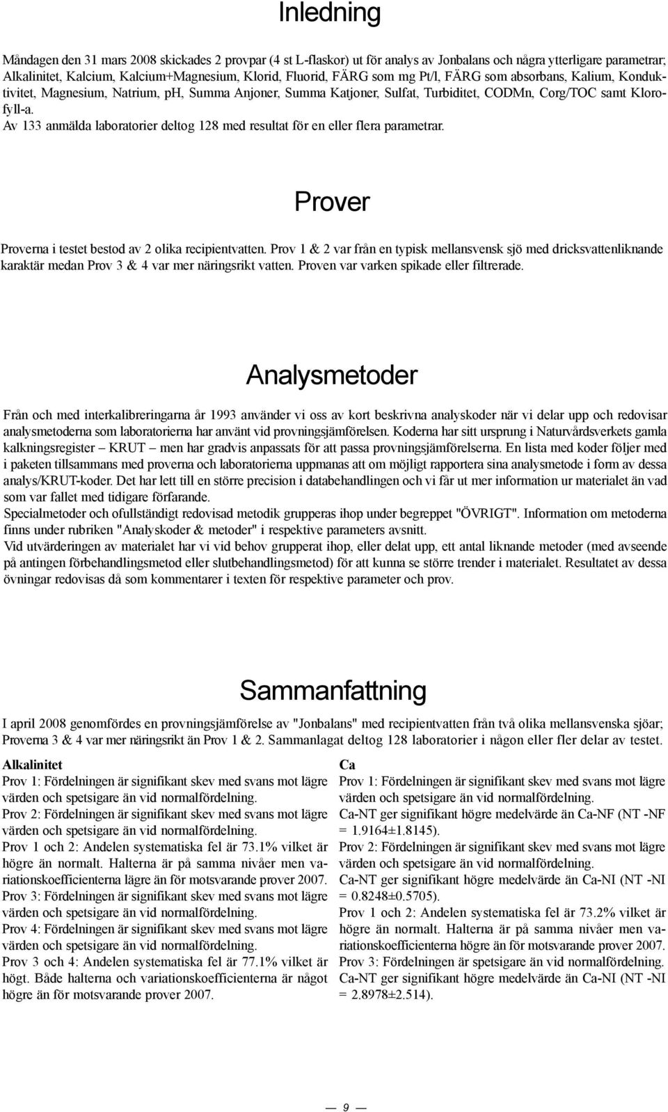Av 133 anmälda laboratorier deltog 128 med resultat för en eller flera parametrar. Prover Proverna i testet bestod av 2 olika recipientvatten.