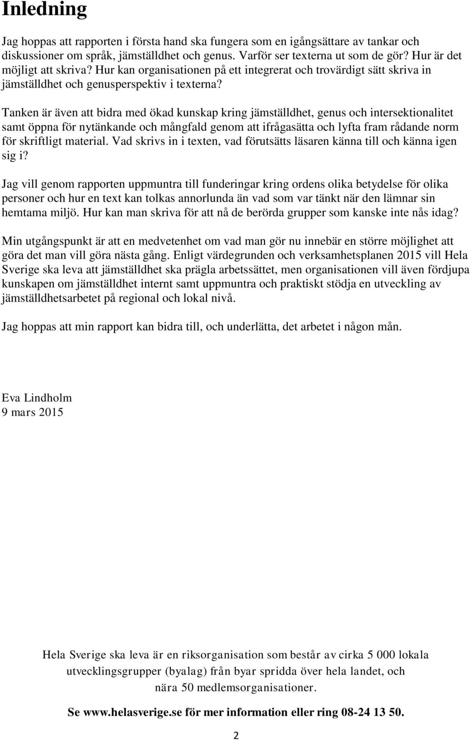 Tanken är även att bidra med ökad kunskap kring jämställdhet, genus och intersektionalitet samt öppna för nytänkande och mångfald genom att ifrågasätta och lyfta fram rådande norm för skriftligt