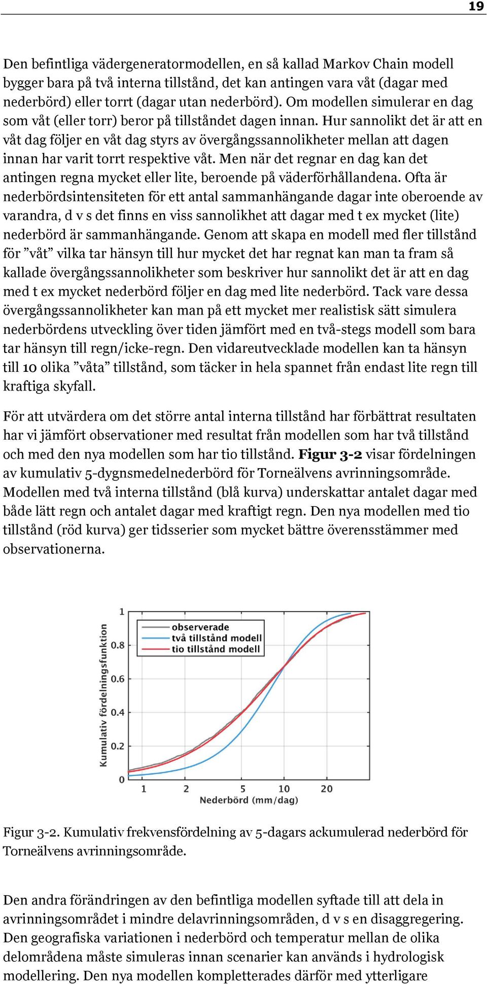 Hur sannolikt det är att en våt dag följer en våt dag styrs av övergångssannolikheter mellan att dagen innan har varit torrt respektive våt.