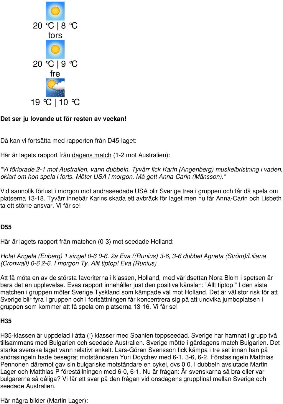 Tyvärr fick Karin (Angenberg) muskelbristning i vaden, oklart om hon spela i forts. Möter USA i morgon. Må gott Anna-Carin (Månsson).