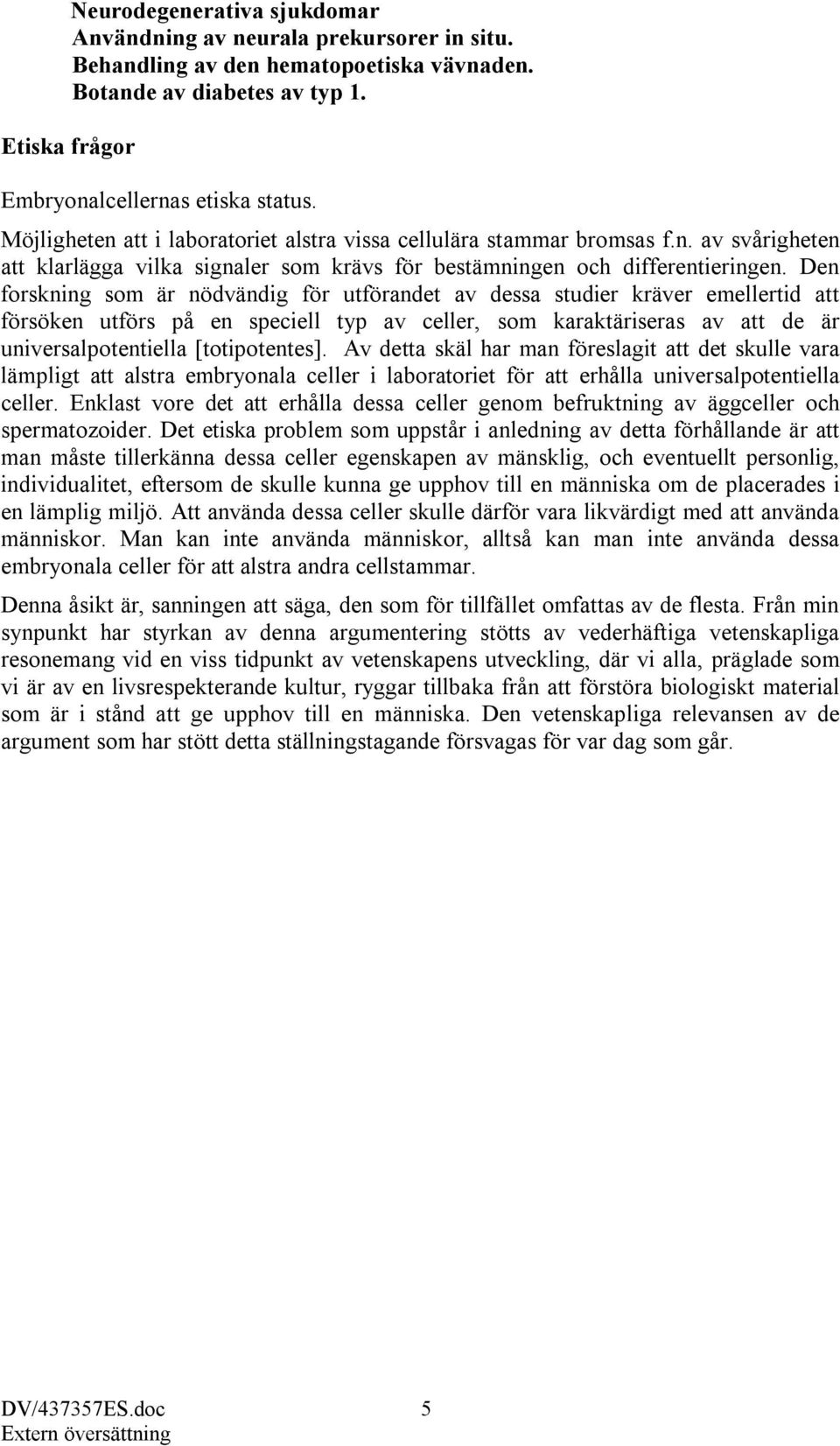 Den forskning som är nödvändig för utförandet av dessa studier kräver emellertid att försöken utförs på en speciell typ av celler, som karaktäriseras av att de är universalpotentiella [totipotentes].