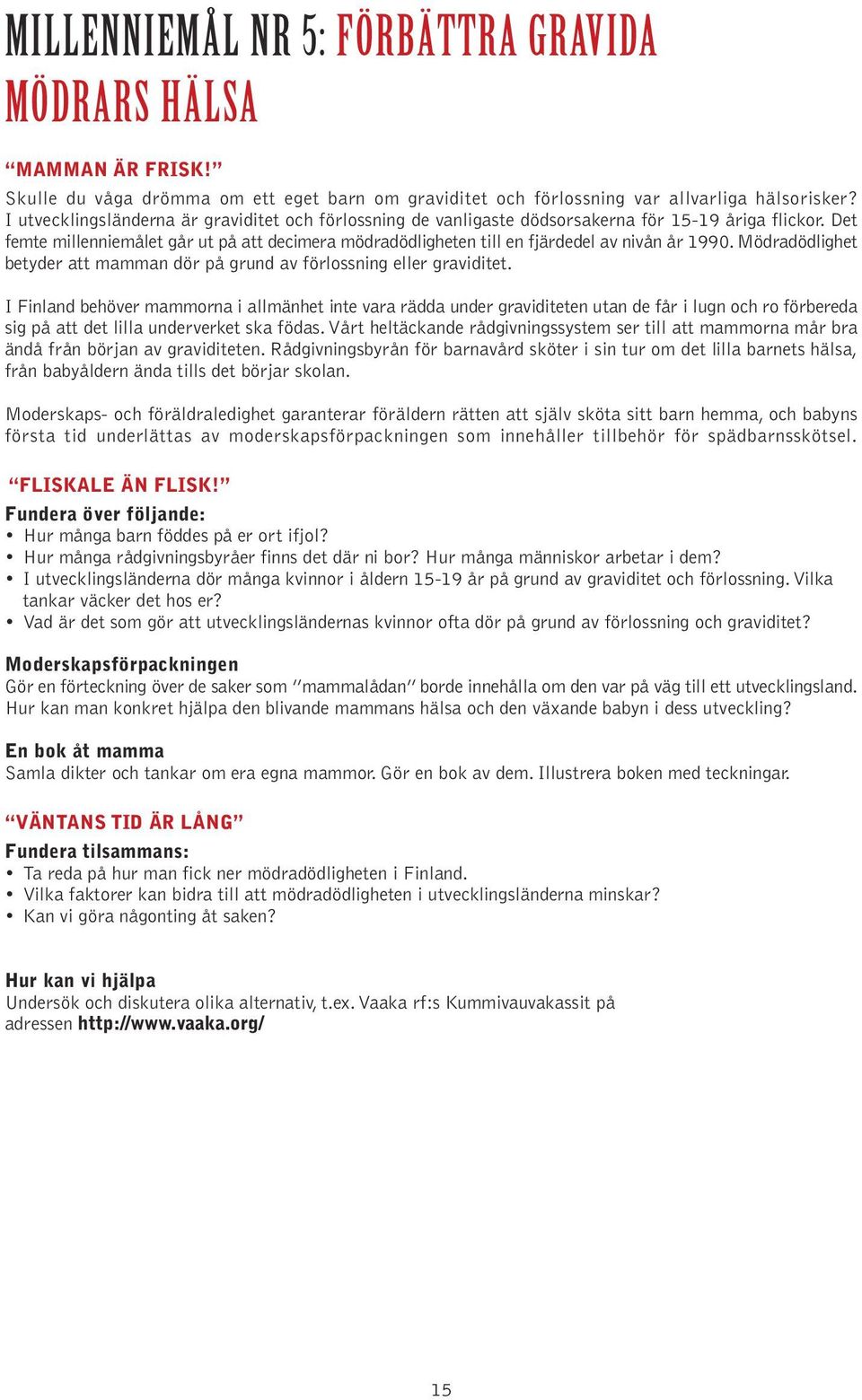 Det femte millenniemålet går ut på att decimera mödradödligheten till en fjärdedel av nivån år 1990. Mödradödlighet betyder att mamman dör på grund av förlossning eller graviditet.