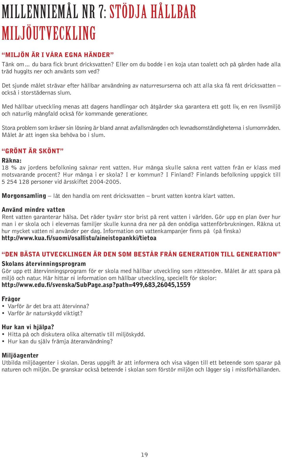 Det sjunde målet strävar efter hållbar användning av naturresurserna och att alla ska få rent dricksvatten också i storstädernas slum.