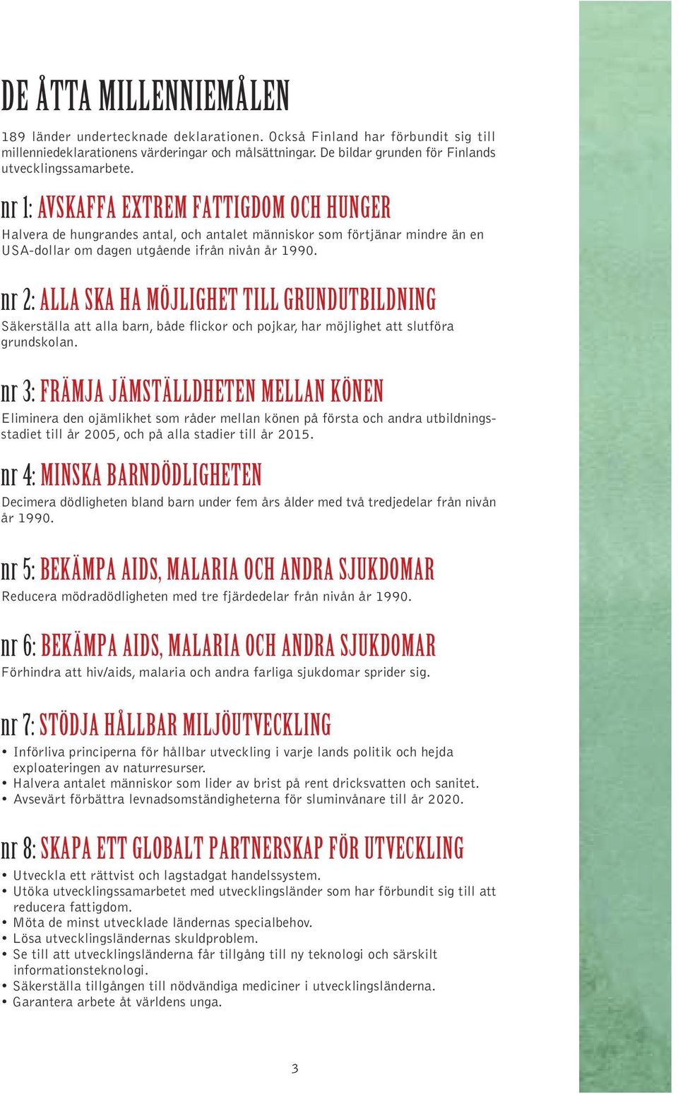 nr 1: AVSKAFFA EXTREM FATTIGDOM OCH HUNGER Halvera de hungrandes antal, och antalet människor som förtjänar mindre än en USA-dollar om dagen utgående ifrån nivån år 1990.
