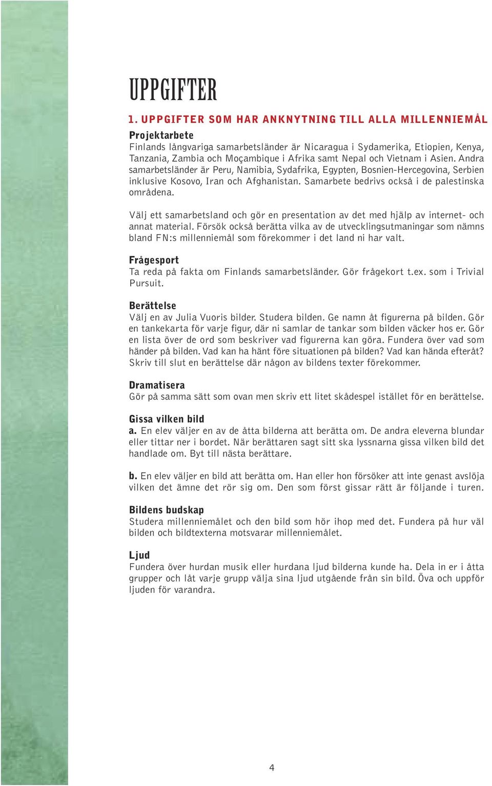 och Vietnam i Asien. Andra samarbetsländer är Peru, Namibia, Sydafrika, Egypten, Bosnien-Hercegovina, Serbien inklusive Kosovo, Iran och Afghanistan. Samarbete bedrivs också i de palestinska områdena.