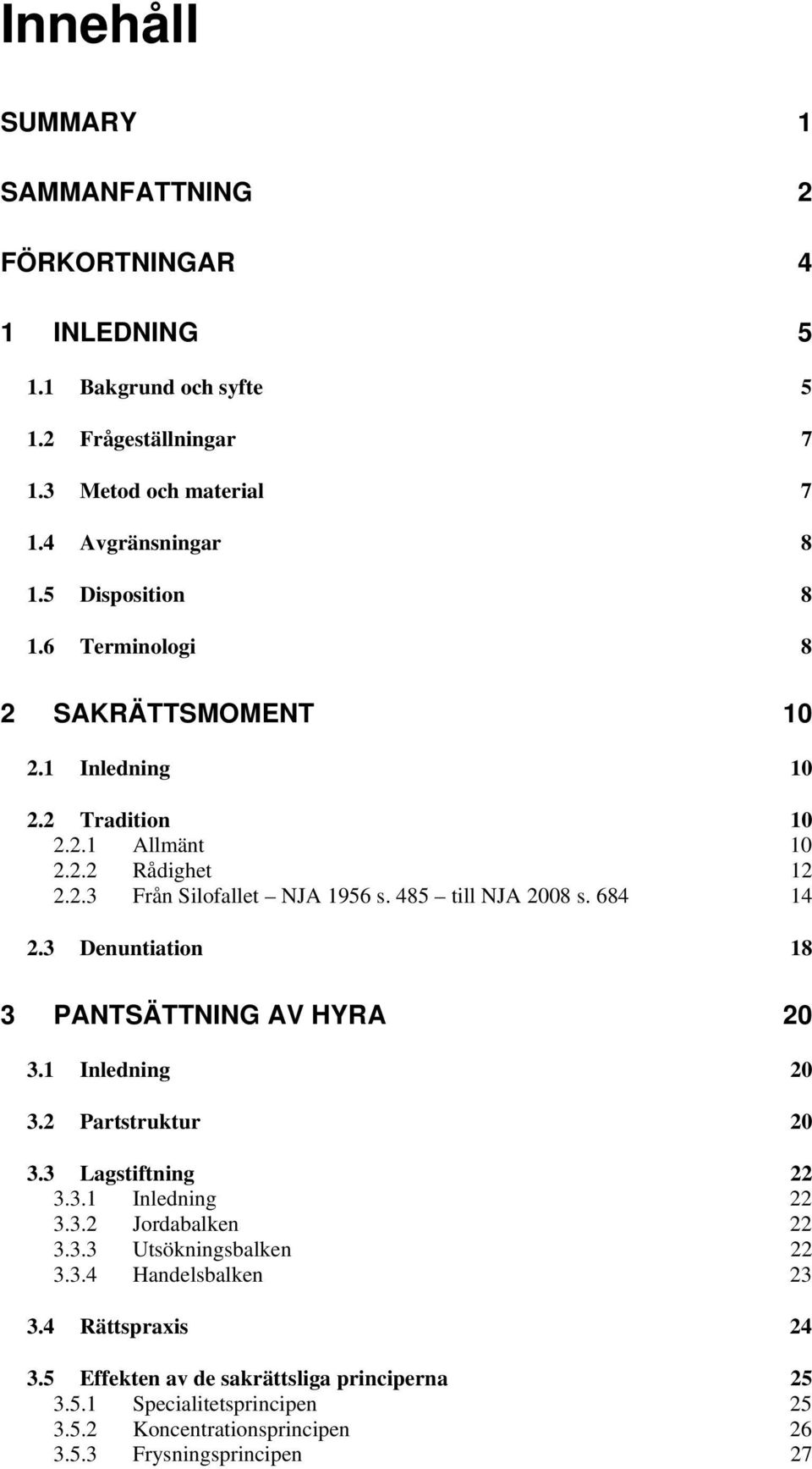 485 till NJA 2008 s. 684 14 2.3 Denuntiation 18 3 PANTSÄTTNING AV HYRA 20 3.1 Inledning 20 3.2 Partstruktur 20 3.3 Lagstiftning 22 3.3.1 Inledning 22 3.3.2 Jordabalken 22 3.