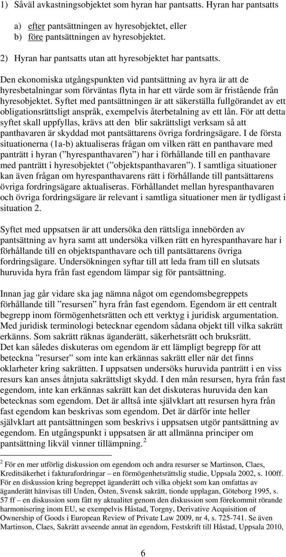 Den ekonomiska utgångspunkten vid pantsättning av hyra är att de hyresbetalningar som förväntas flyta in har ett värde som är fristående från hyresobjektet.