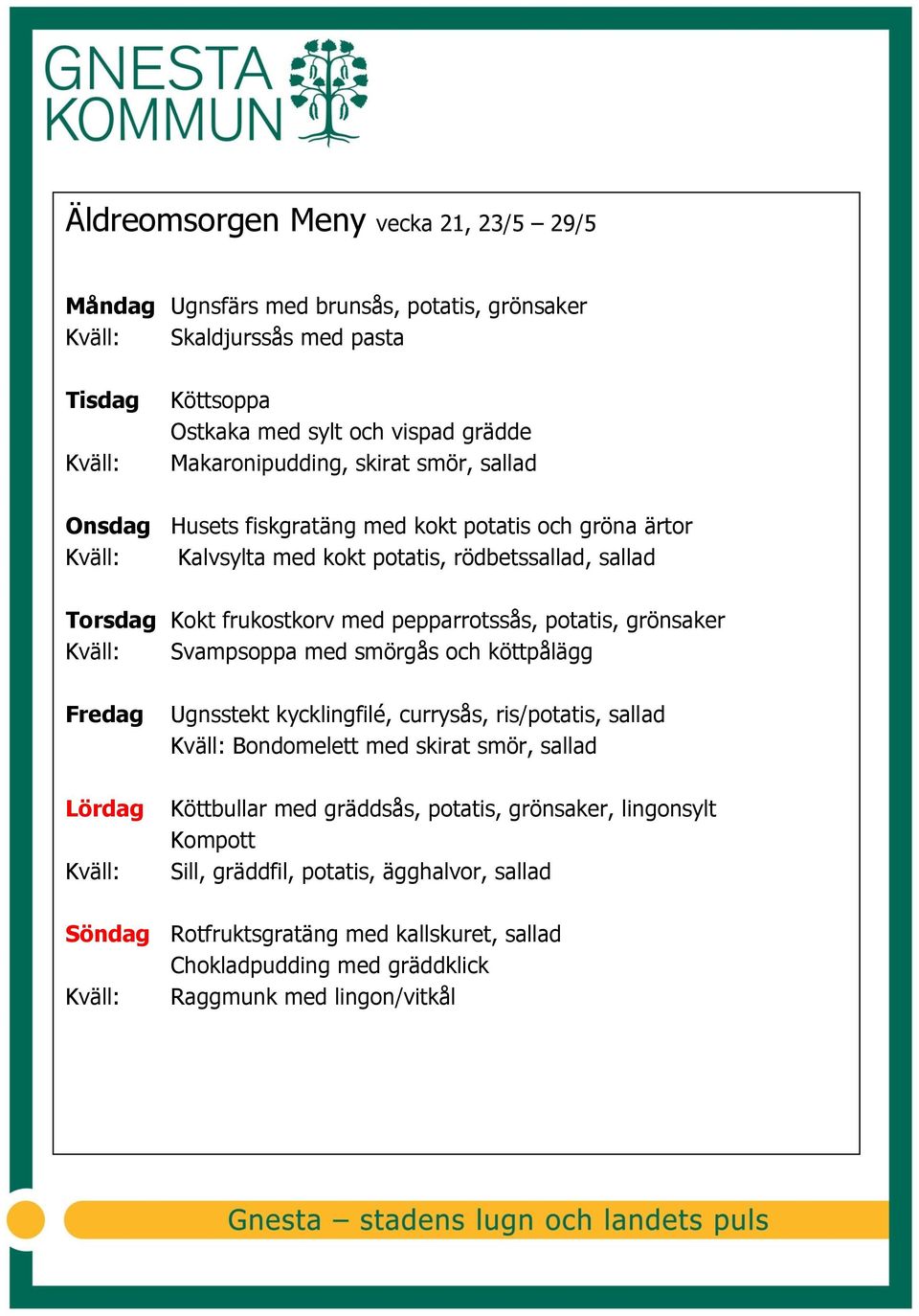 potatis, grönsaker Svampsoppa med smörgås och köttpålägg Ugnsstekt kycklingfilé, currysås, ris/potatis, sallad Bondomelett med skirat smör, sallad Köttbullar med gräddsås,