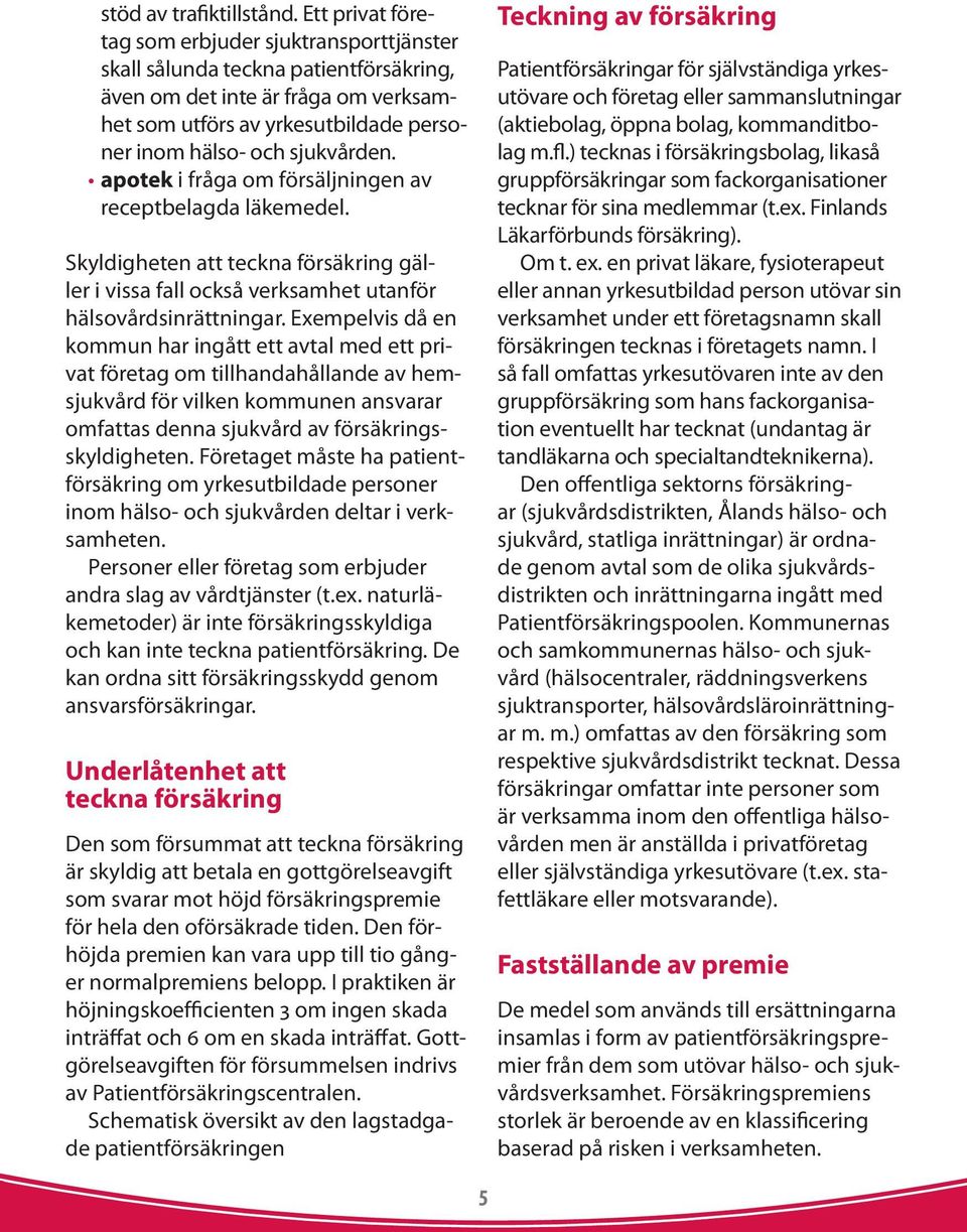 apotek i fråga om försäljningen av receptbelagda läkemedel. Skyldigheten att teckna försäkring gäller i vissa fall också verksamhet utanför hälsovårdsinrättningar.