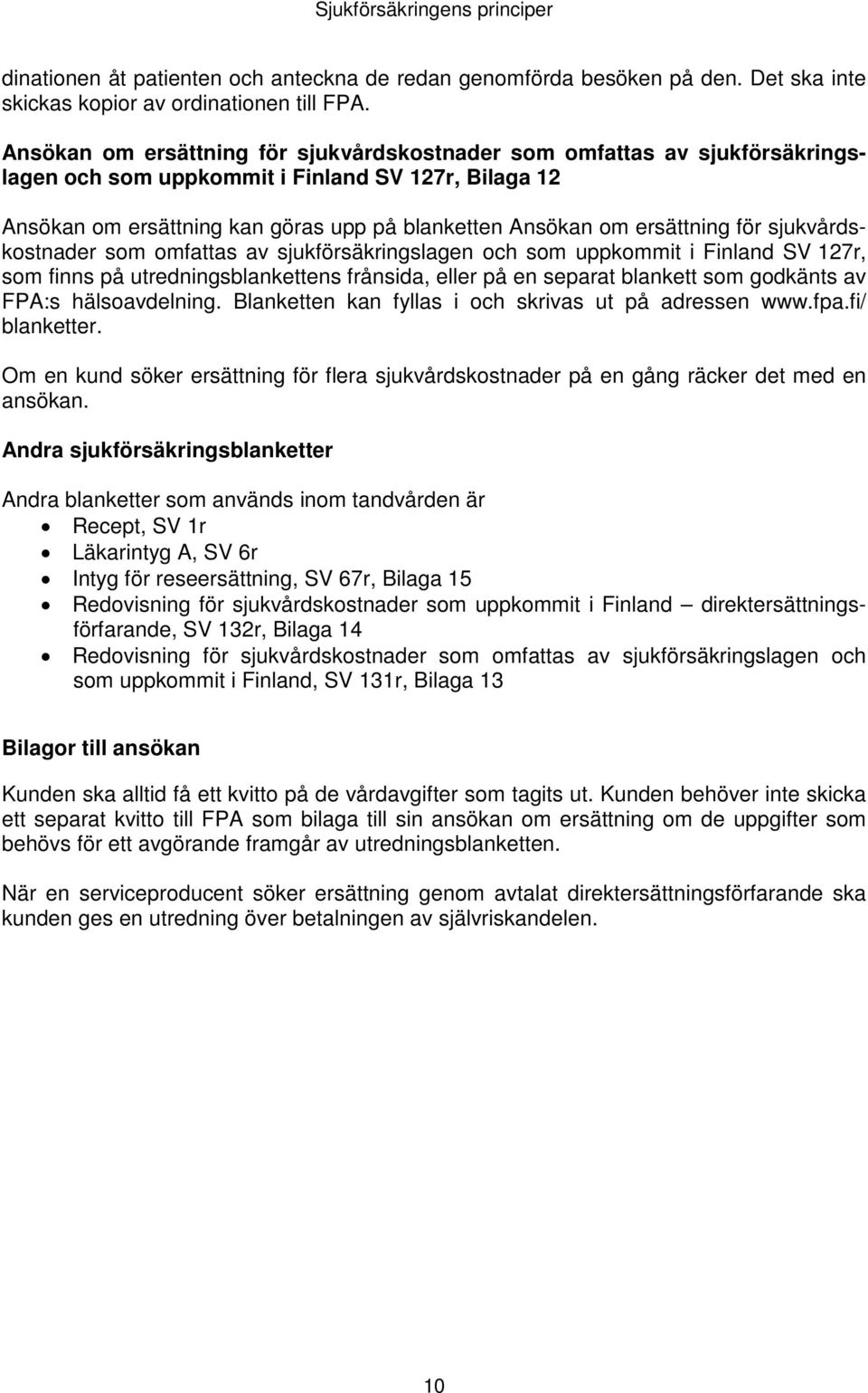 ersättning för sjukvårdskostnader som omfattas av sjukförsäkringslagen och som uppkommit i Finland SV 127r, som finns på utredningsblankettens frånsida, eller på en separat blankett som godkänts av