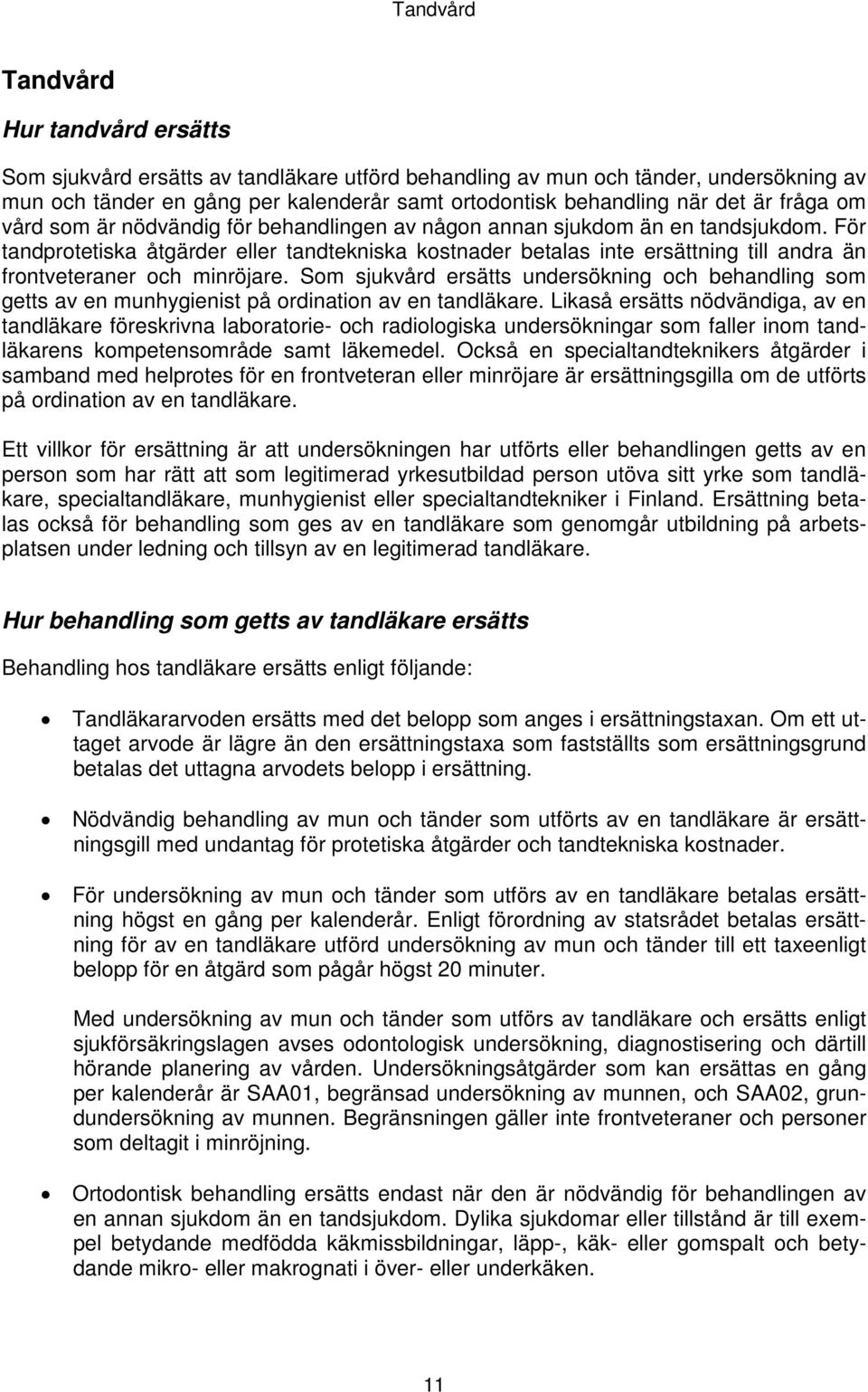 För tandprotetiska åtgärder eller tandtekniska kostnader betalas inte ersättning till andra än frontveteraner och minröjare.