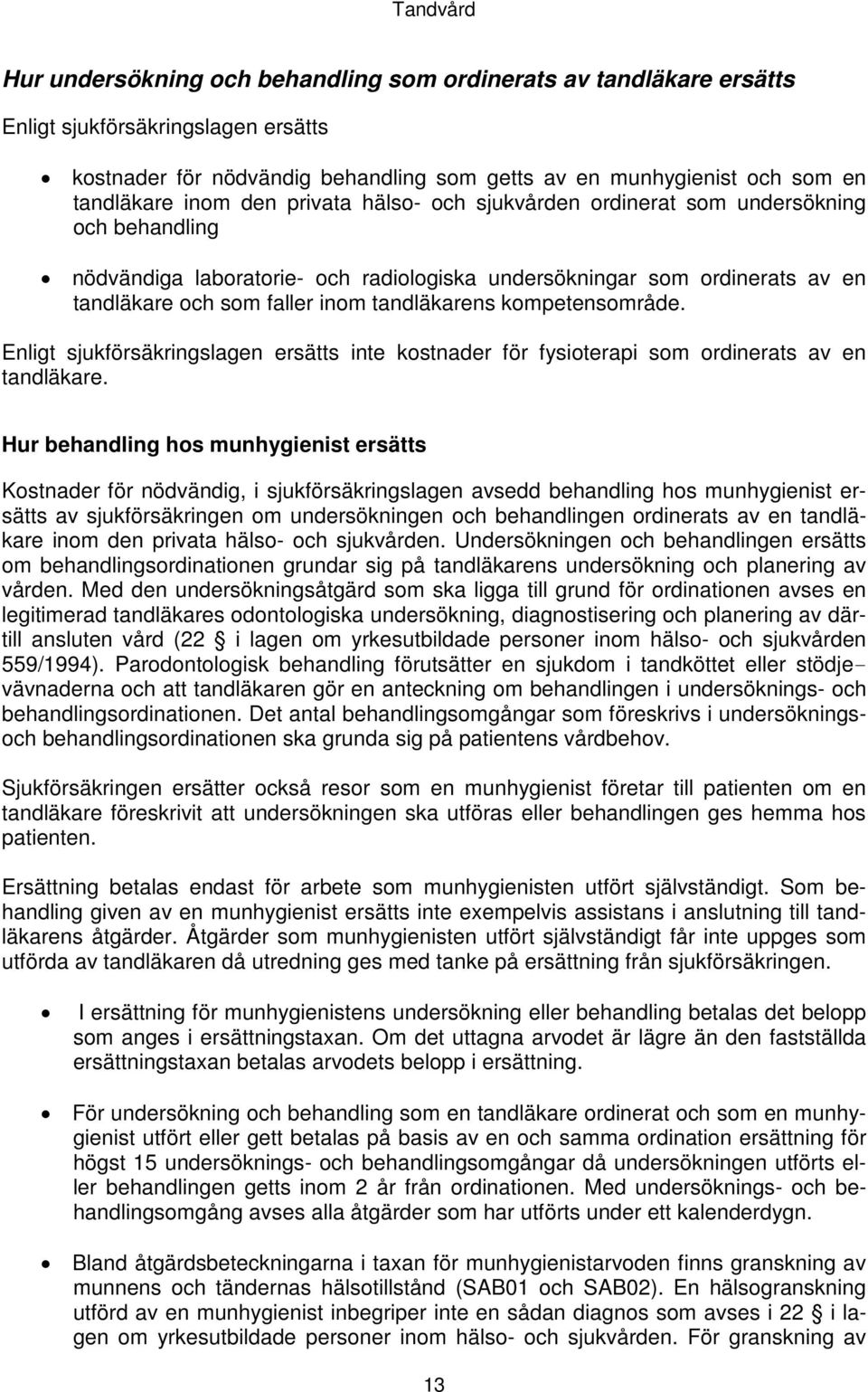 tandläkarens kompetensområde. Enligt sjukförsäkringslagen ersätts inte kostnader för fysioterapi som ordinerats av en tandläkare.