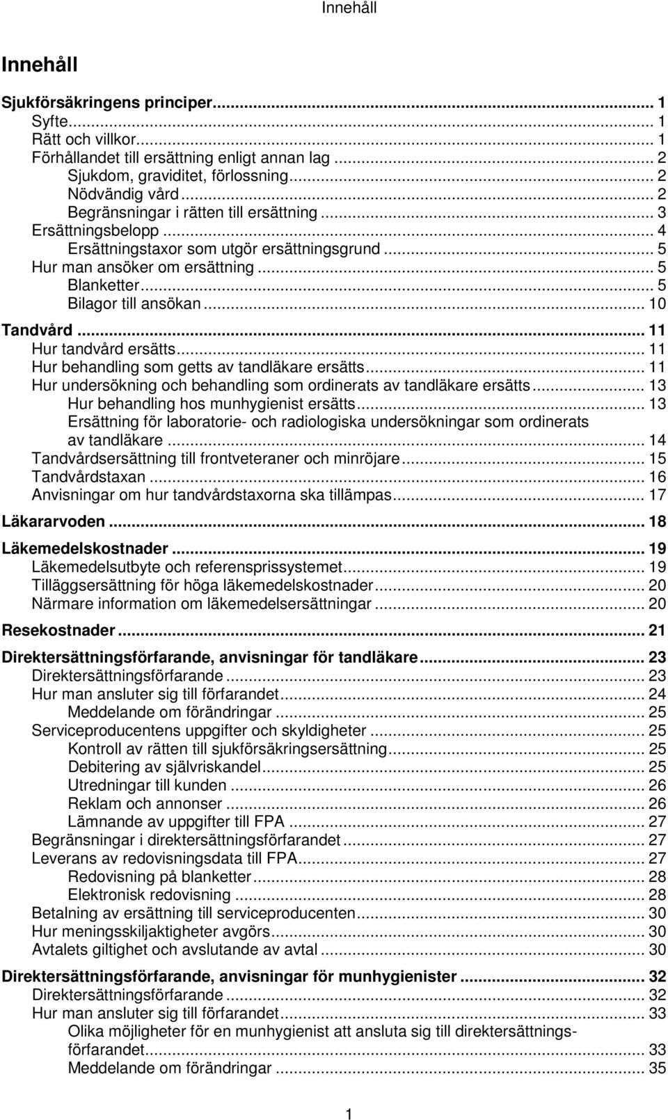 .. 10 Tandvård... 11 Hur tandvård ersätts... 11 Hur behandling som getts av tandläkare ersätts... 11 Hur undersökning och behandling som ordinerats av tandläkare ersätts.
