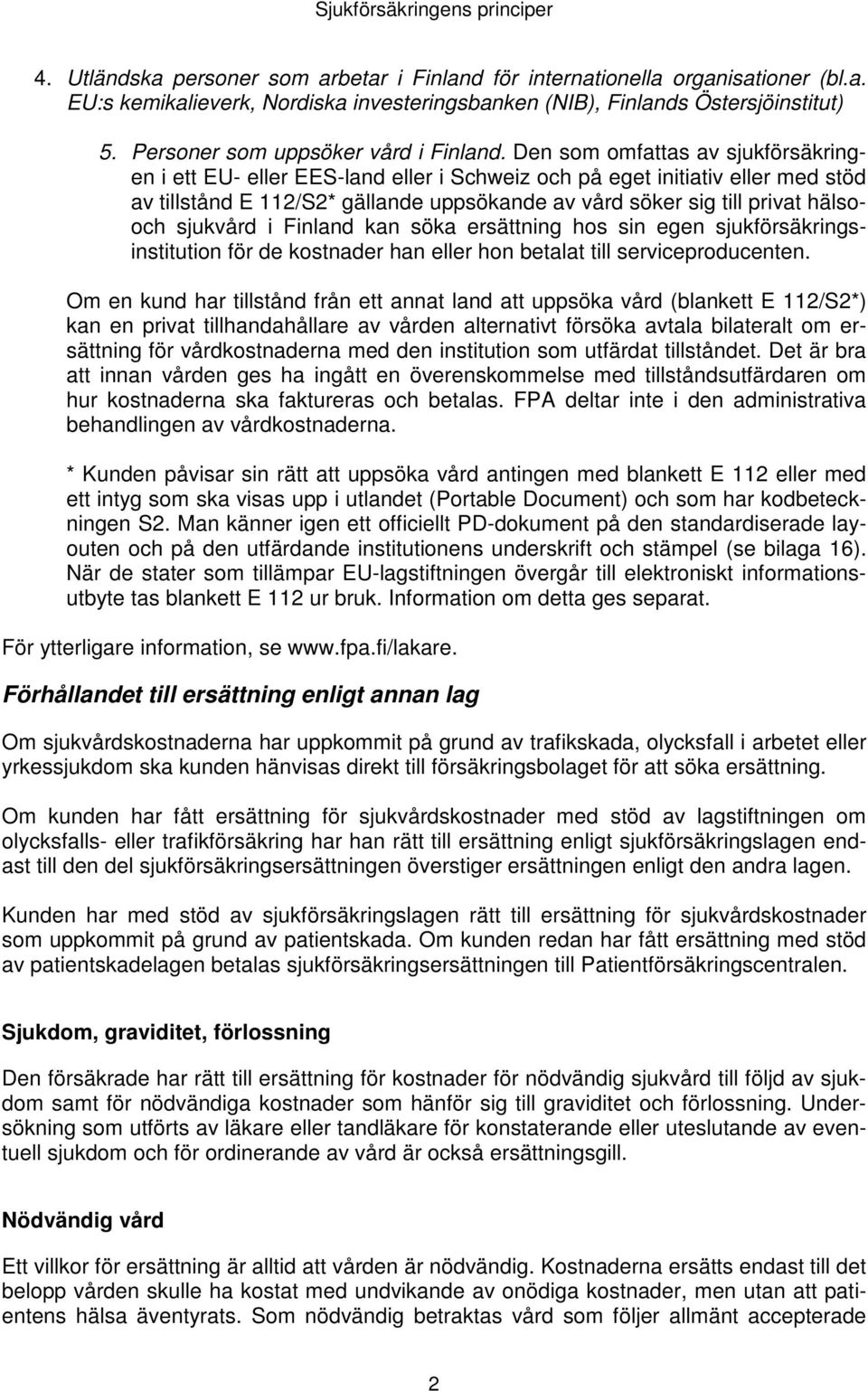 Den som omfattas av sjukförsäkringen i ett EU- eller EES-land eller i Schweiz och på eget initiativ eller med stöd av tillstånd E 112/S2* gällande uppsökande av vård söker sig till privat hälsooch