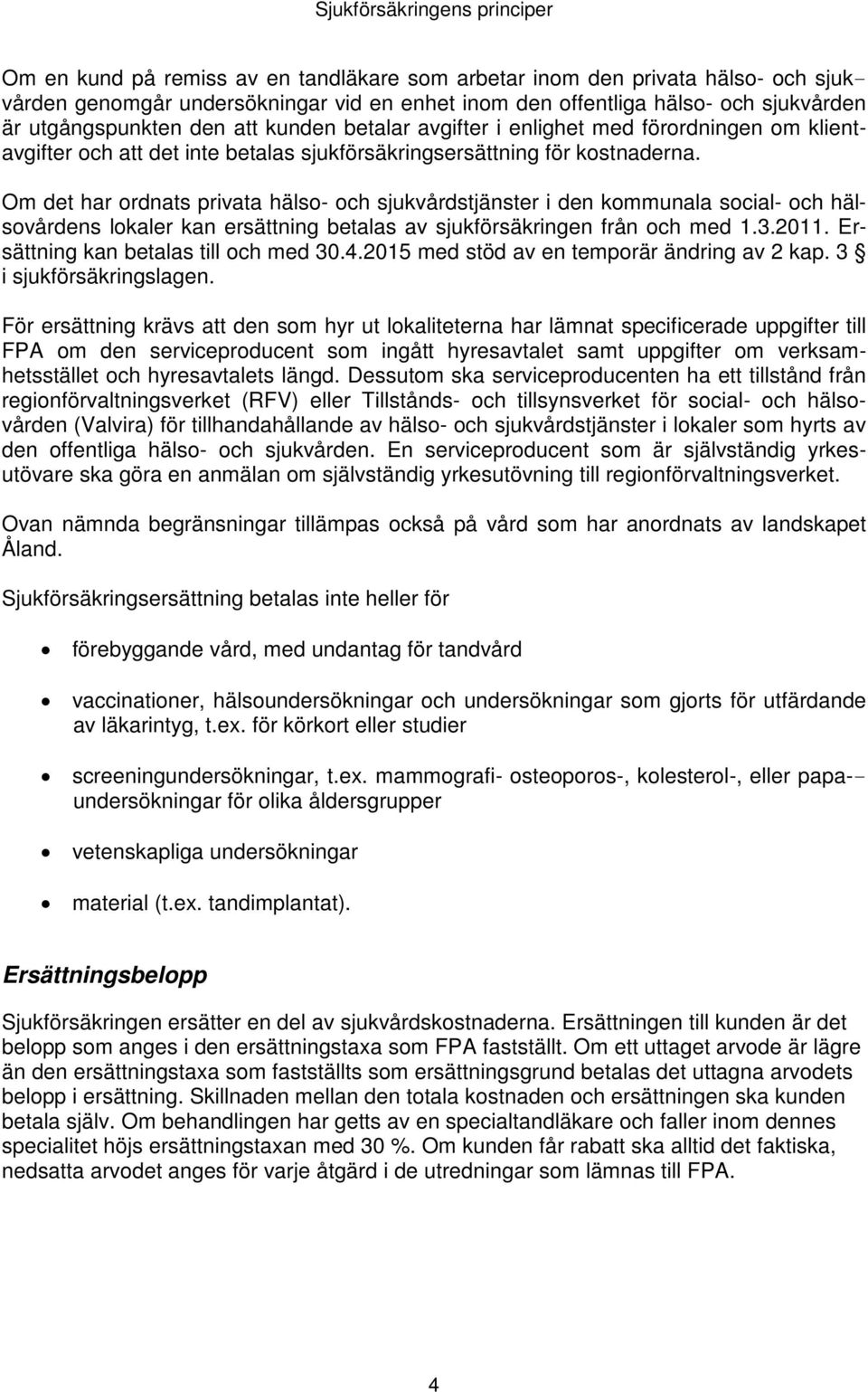 Om det har ordnats privata hälso- och sjukvårdstjänster i den kommunala social- och hälsovårdens lokaler kan ersättning betalas av sjukförsäkringen från och med 1.3.2011.