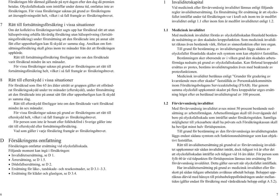 7 Rätt till fortsättningsförsäkring i vissa situationer Om det kollektiva försäkringsavtalet sagts upp har försäkrad rätt att utan hälsoprövning erhålla likvärdig försäkring utan hälsoprövning