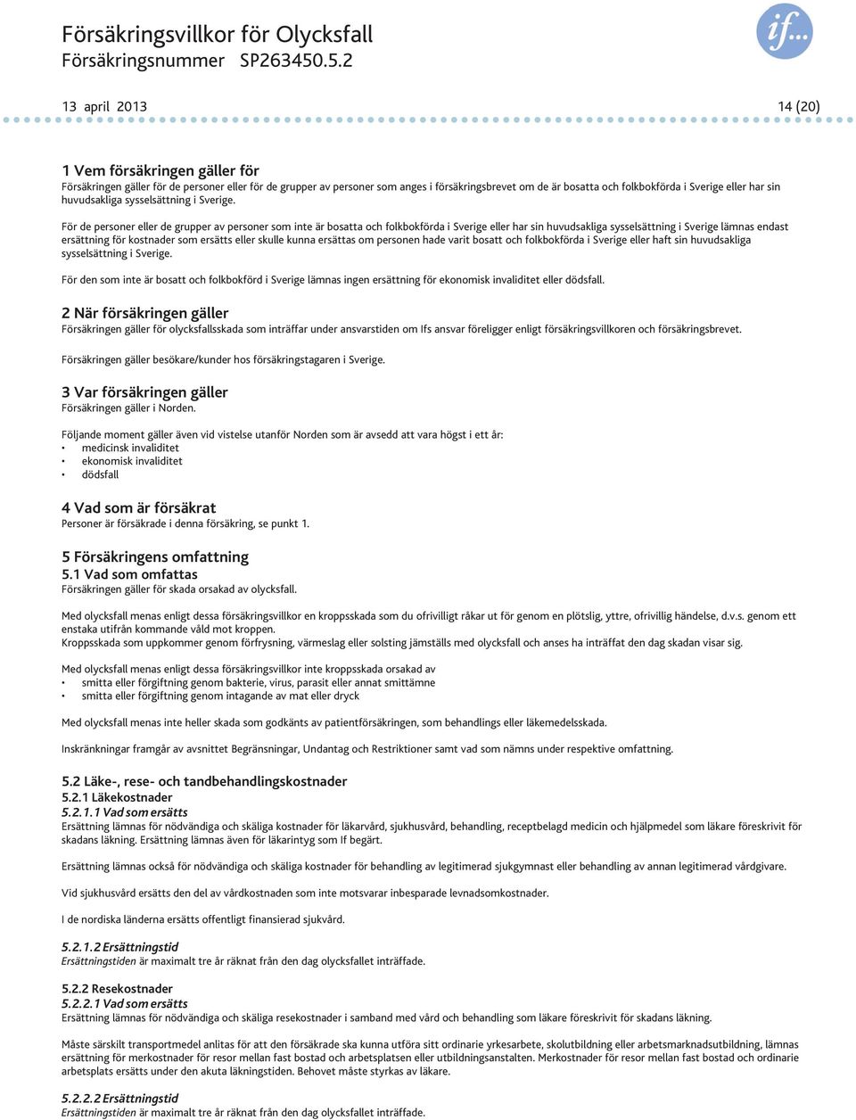 För de personer eller de grupper av personer som inte är bosatta och folkbokförda i Sverige eller har sin huvudsakliga sysselsättning i Sverige lämnas endast ersättning för kostnader som ersätts