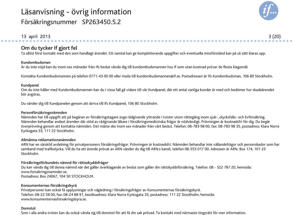 Kundombudsman Är du inte nöjd kan du inom sex månader från Ifs beslut vända dig till kundombudsmannen hos If som utan kostnad prövar de flesta klagomål.