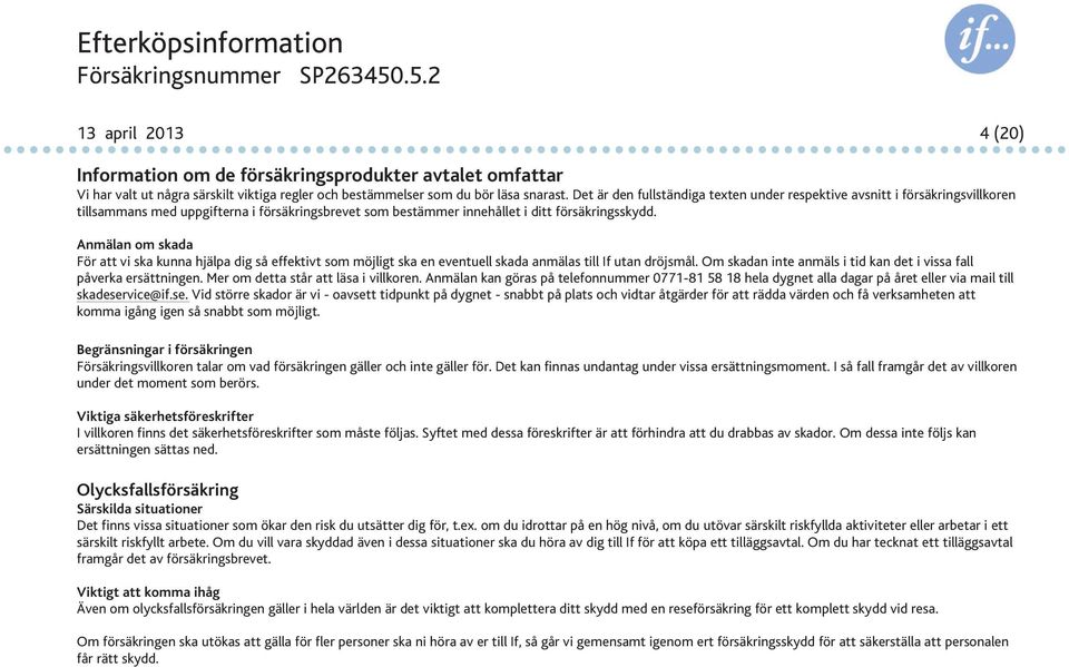 Anmälan om skada För att vi ska kunna hjälpa dig så effektivt som möjligt ska en eventuell skada anmälas till If utan dröjsmål. Om skadan inte anmäls i tid kan det i vissa fall påverka ersättningen.