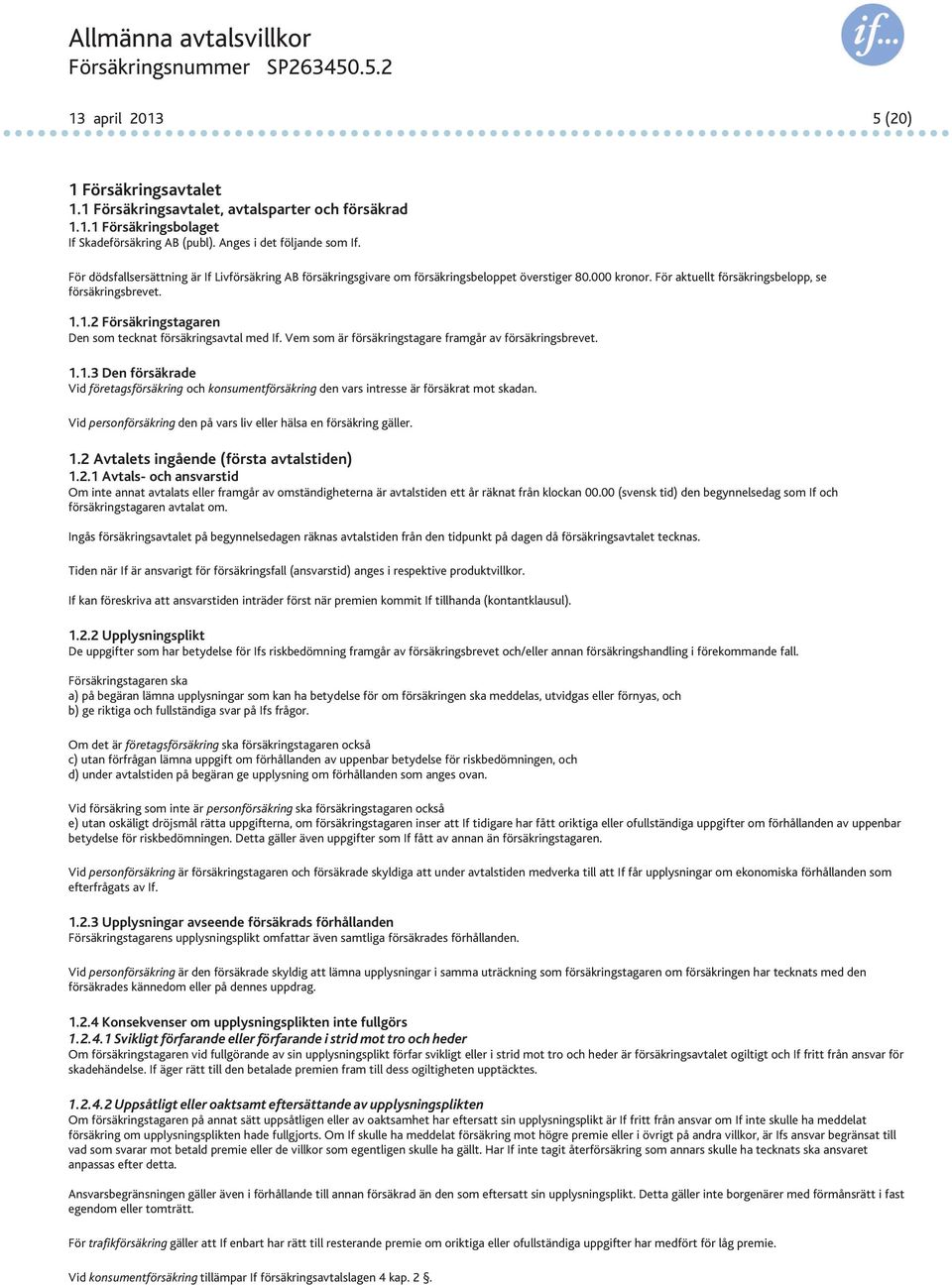 1.2 Försäkringstagaren Den som tecknat försäkringsavtal med If. Vem som är försäkringstagare framgår av försäkringsbrevet. 1.1.3 Den försäkrade Vidföretagsförsäkring ochkonsumentförsäkring den vars intresse är försäkrat mot skadan.