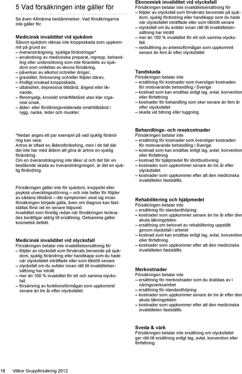 eller undersökning som inte föranletts av sjukdom som omfattas av denna försäkring, påverkan av alkohol och/eller droger, graviditet, förlossning och/eller följder därav, frivilligt orsakad